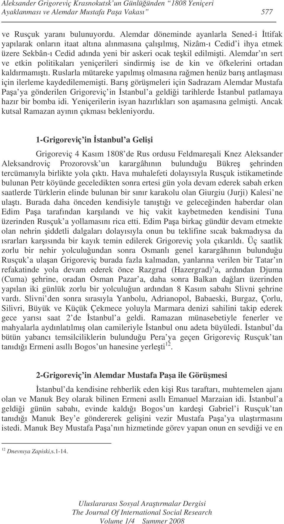 Alemdar ın sert ve etkin politikaları yeniçerileri sindirmi ise de kin ve öfkelerini ortadan kaldırmamıtı. Ruslarla mütareke yapılmı olmasına ramen henüz barı antlaması için ilerleme kaydedilememiti.