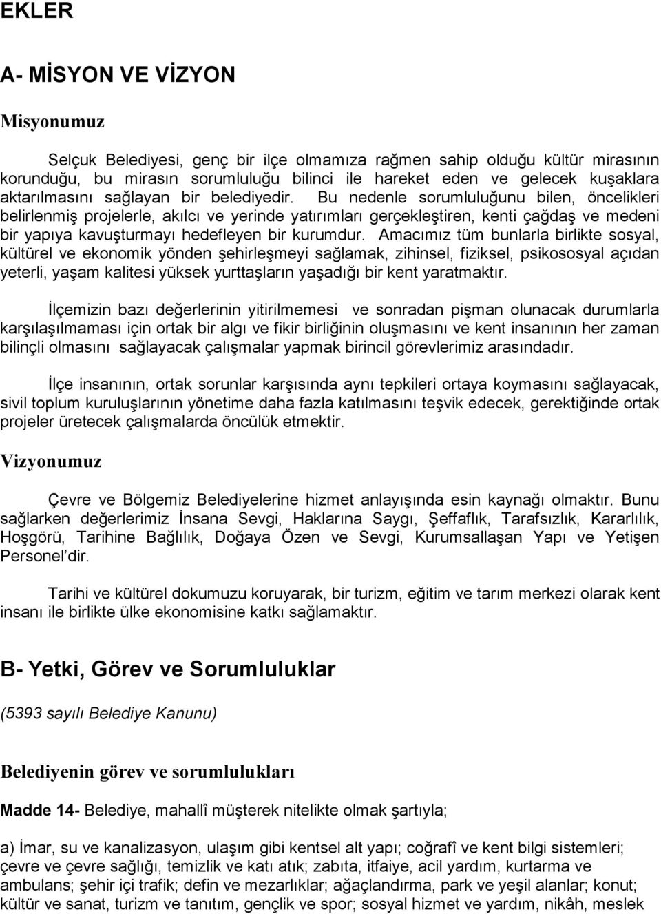 Bu nedenle sorumluluğunu bilen, öncelikleri belirlenmiş projelerle, akılcı ve yerinde yatırımları gerçekleştiren, kenti çağdaş ve medeni bir yapıya kavuşturmayı hedefleyen bir kurumdur.