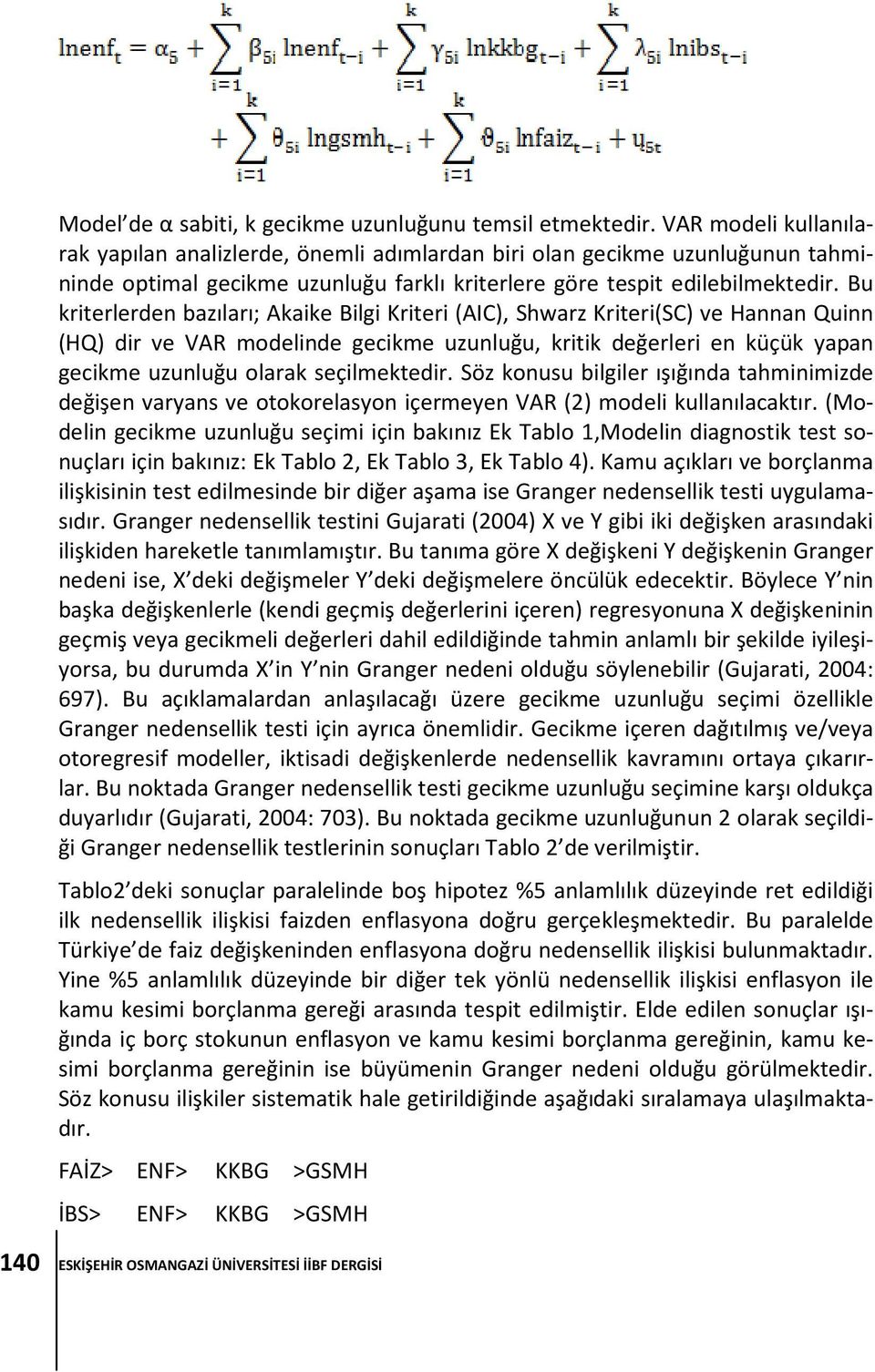 Bu kriterlerden bazıları; Akaike Bilgi Kriteri (AIC), Shwarz Kriteri(SC) ve Hannan Quinn (HQ) dir ve VAR modelinde gecikme uzunluğu, kritik değerleri en küçük yapan gecikme uzunluğu olarak