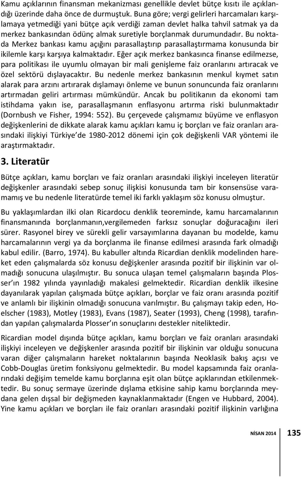 Bu noktada Merkez bankası kamu açığını parasallaştırıp parasallaştırmama konusunda bir ikilemle karşı karşıya kalmaktadır.