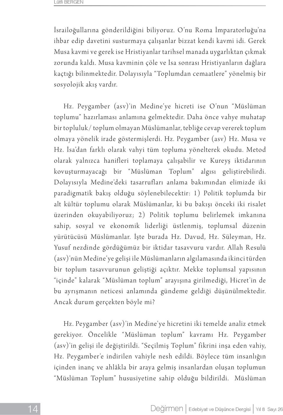 Dolayısıyla Toplumdan cemaatlere yönelmiş bir sosyolojik akış vardır. Hz. Peygamber (asv) in Medine ye hicreti ise O nun Müslüman toplumu hazırlaması anlamına gelmektedir.