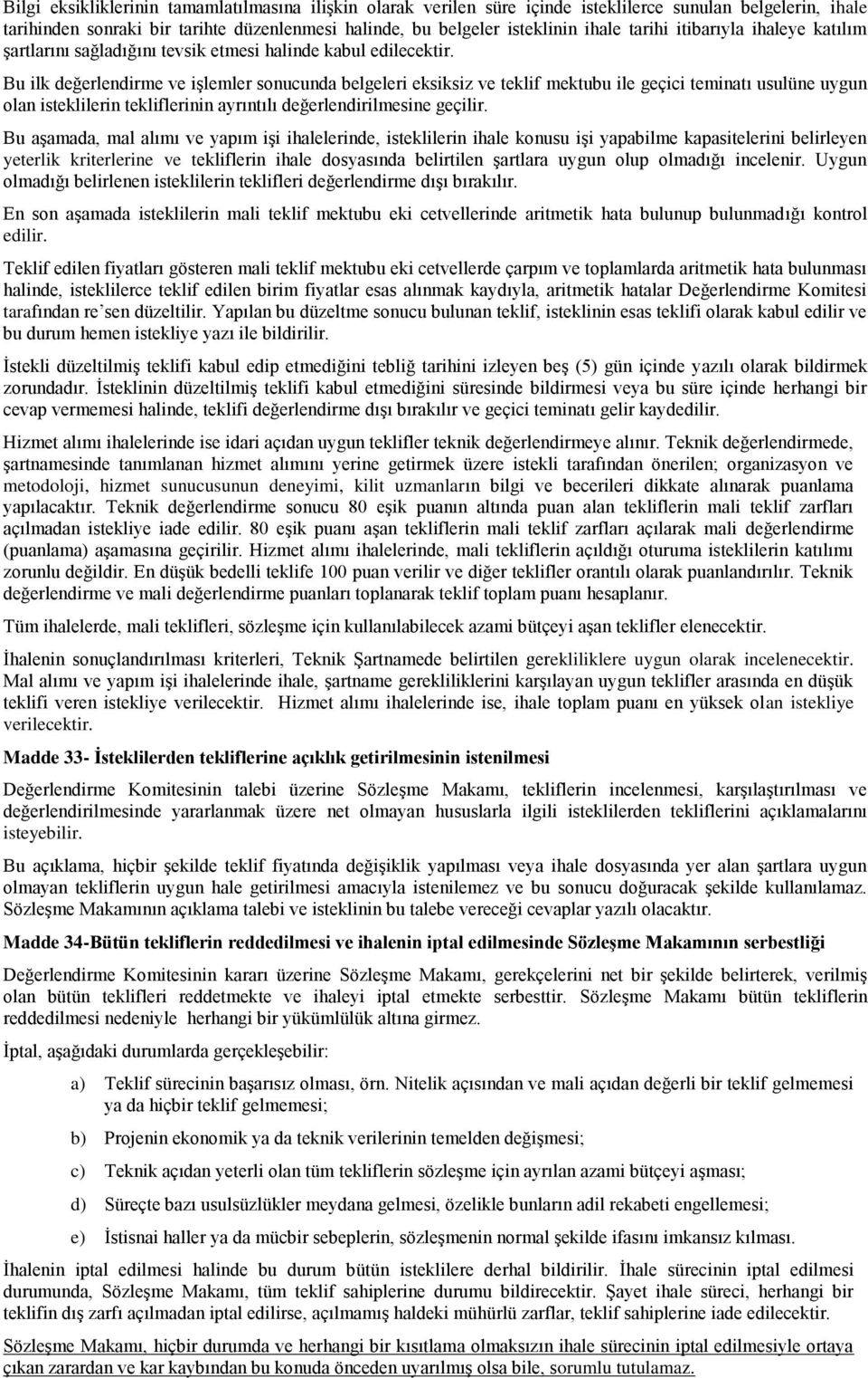 Bu ilk değerlendirme ve işlemler sonucunda belgeleri eksiksiz ve teklif mektubu ile geçici teminatı usulüne uygun olan isteklilerin tekliflerinin ayrıntılı değerlendirilmesine geçilir.