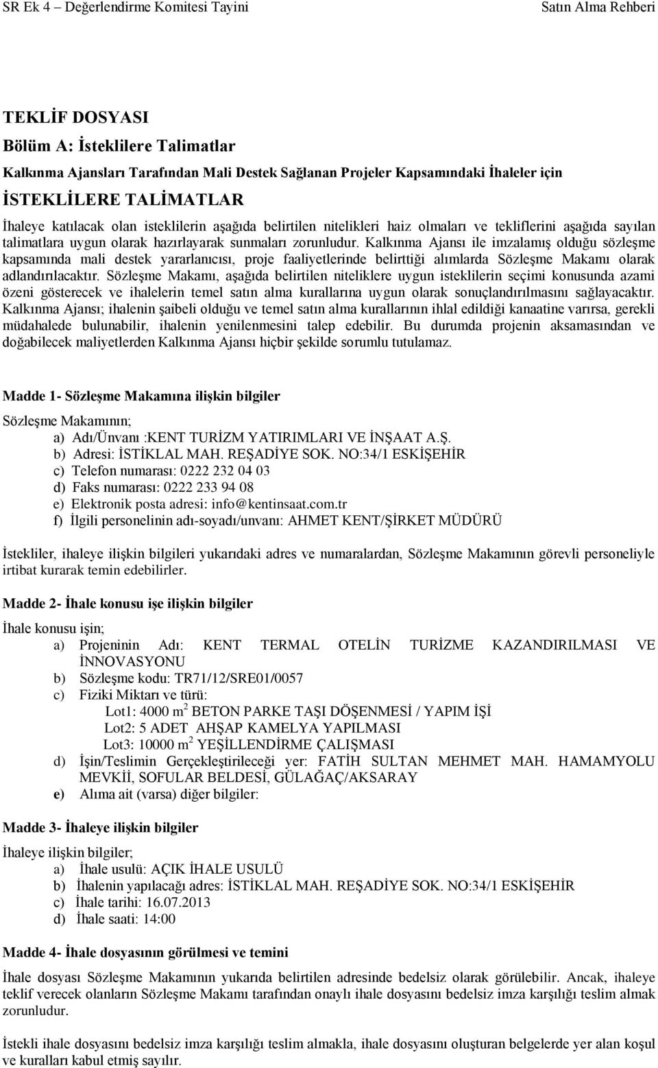 Kalkınma Ajansı ile imzalamış olduğu sözleşme kapsamında mali destek yararlanıcısı, proje faaliyetlerinde belirttiği alımlarda Sözleşme Makamı olarak adlandırılacaktır.