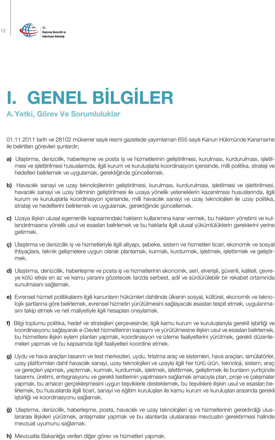 geliştirilmesi, kurulması, kurdurulması, işletilmesi ve işlettirilmesi hususlarında, ilgili kurum ve kuruluşlarla koordinasyon içerisinde, milli politika, strateji ve hedefleri belirlemek ve