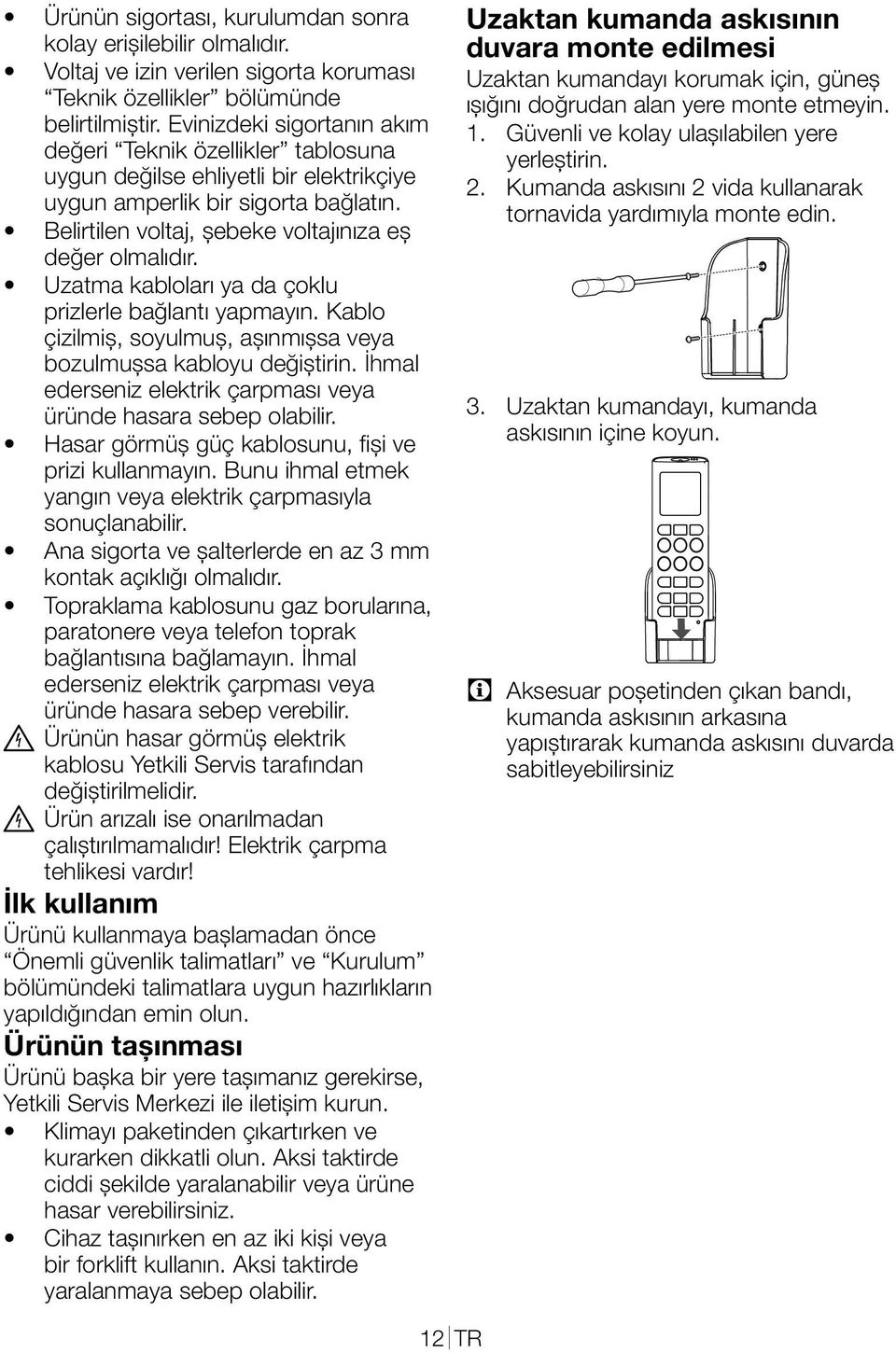 Uzatma kabloları ya da çoklu prizlerle bağlantı yapmayın. Kablo çizilmiş, soyulmuş, aşınmışsa veya bozulmuşsa kabloyu değiştirin. İhmal ederseniz elektrik çarpması veya üründe hasara sebep olabilir.