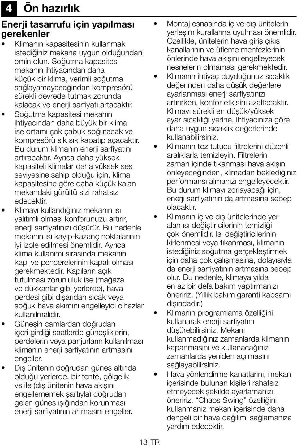 Soğutma kapasitesi mekanın ihtiyacından daha büyük bir klima ise ortamı çok çabuk soğutacak ve kompresörü sık sık kapatıp açacaktır. Bu durum klimanın enerji sarfiyatını artıracaktır.