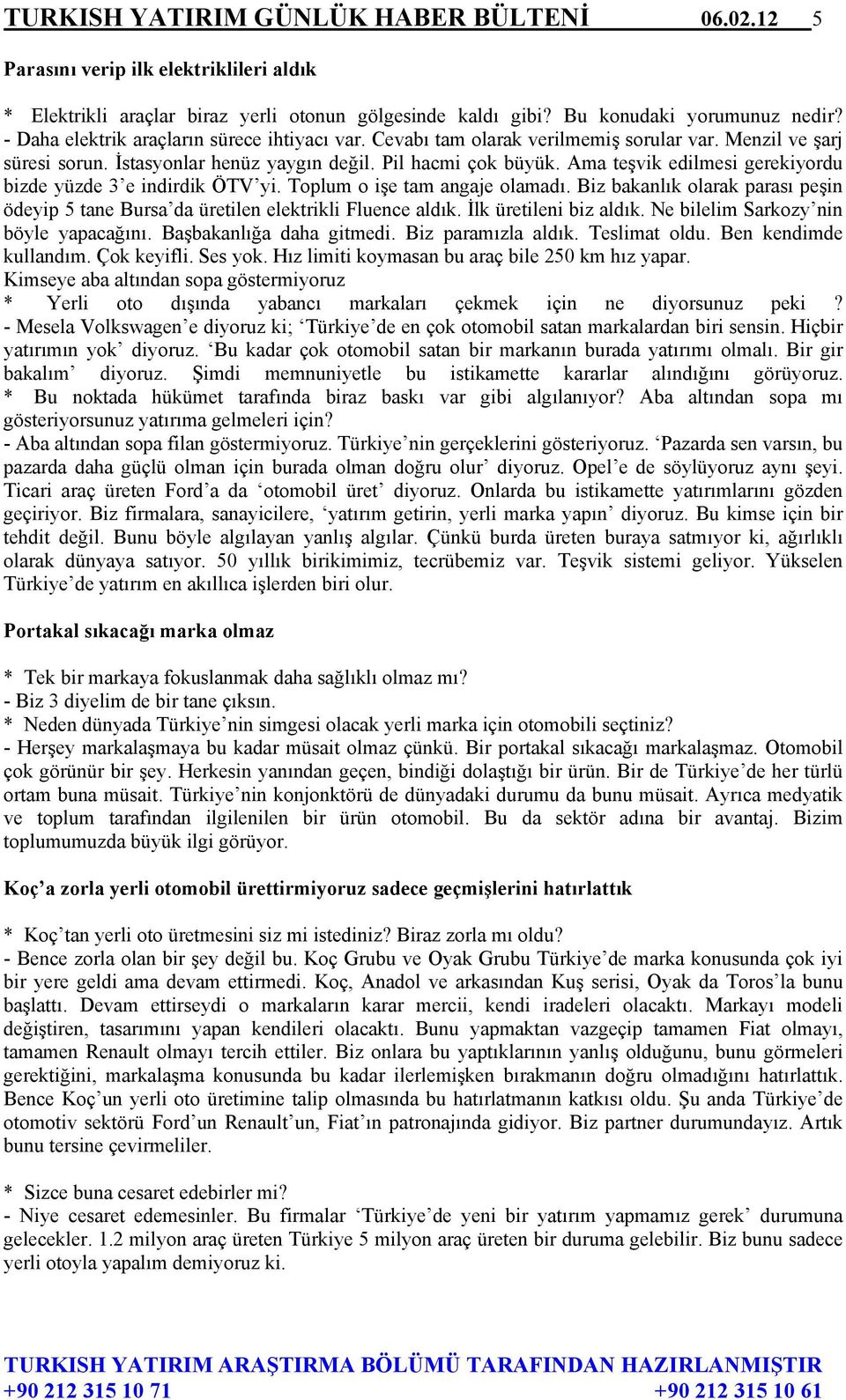 Ama teşvik edilmesi gerekiyordu bizde yüzde 3 e indirdik ÖTV yi. Toplum o işe tam angaje olamadı. Biz bakanlık olarak parası peşin ödeyip 5 tane Bursa da üretilen elektrikli Fluence aldık.