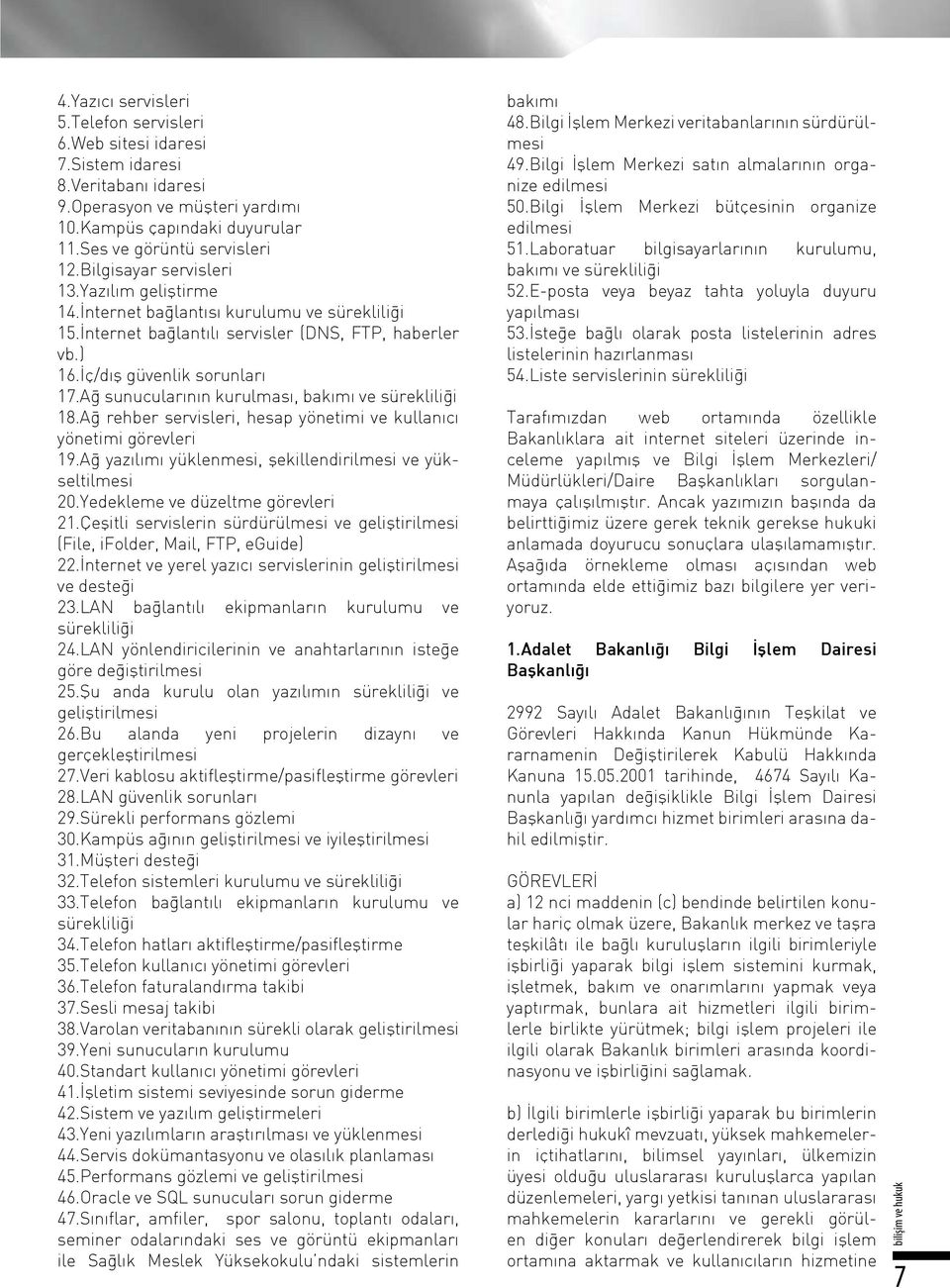 Ağ sunucularının kurulması, bakımı ve sürekliliği 18.Ağ rehber servisleri, hesap yönetimi ve kullanıcı yönetimi görevleri 19.Ağ yazılımı yüklenmesi, şekillendirilmesi ve yükseltilmesi 20.