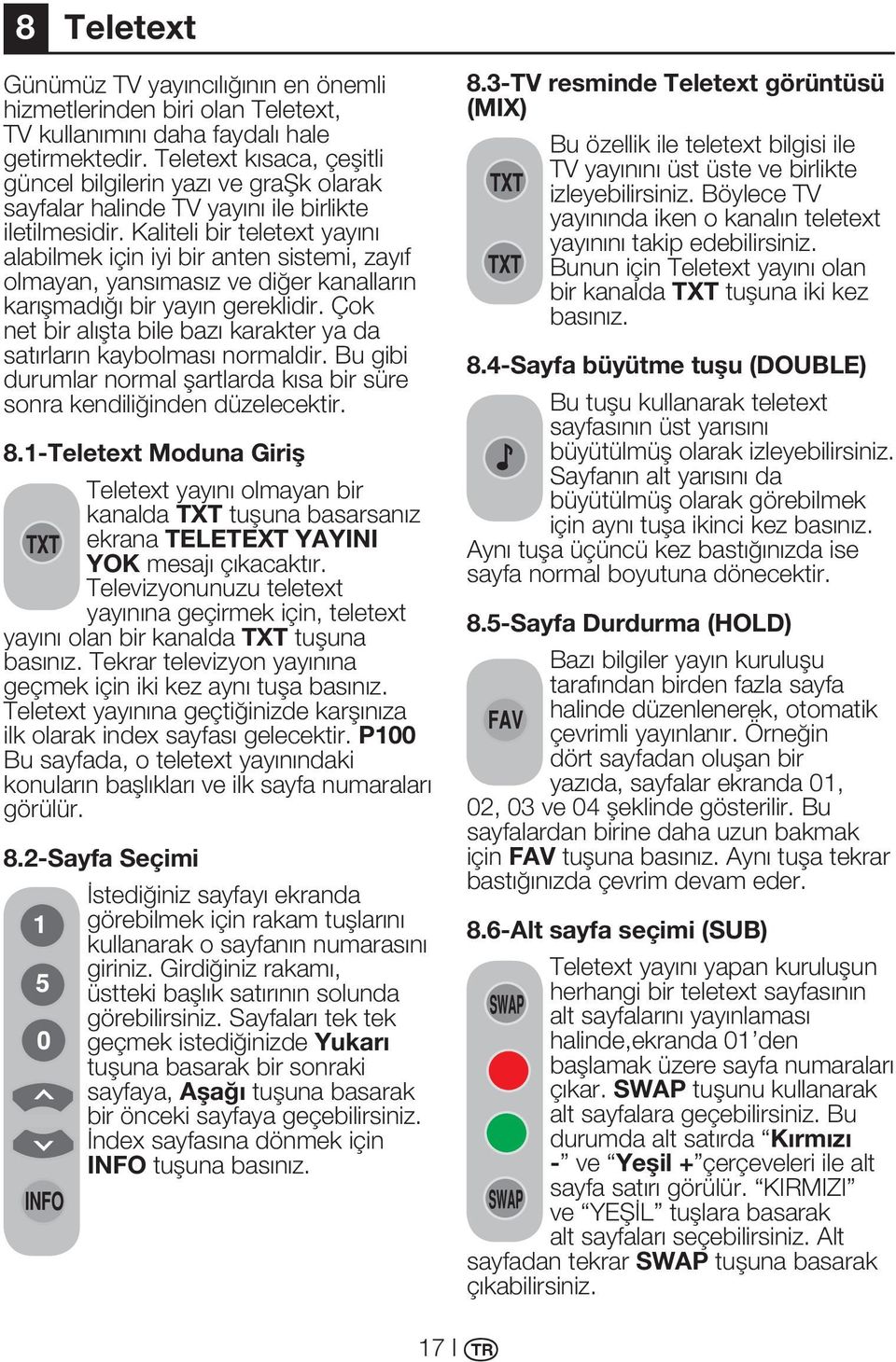 Kaliteli bir teletext yayını alabilmek için iyi bir anten sistemi, zayıf olmayan, yansımasız ve diğer kanalların karışmadığı bir yayın gereklidir.