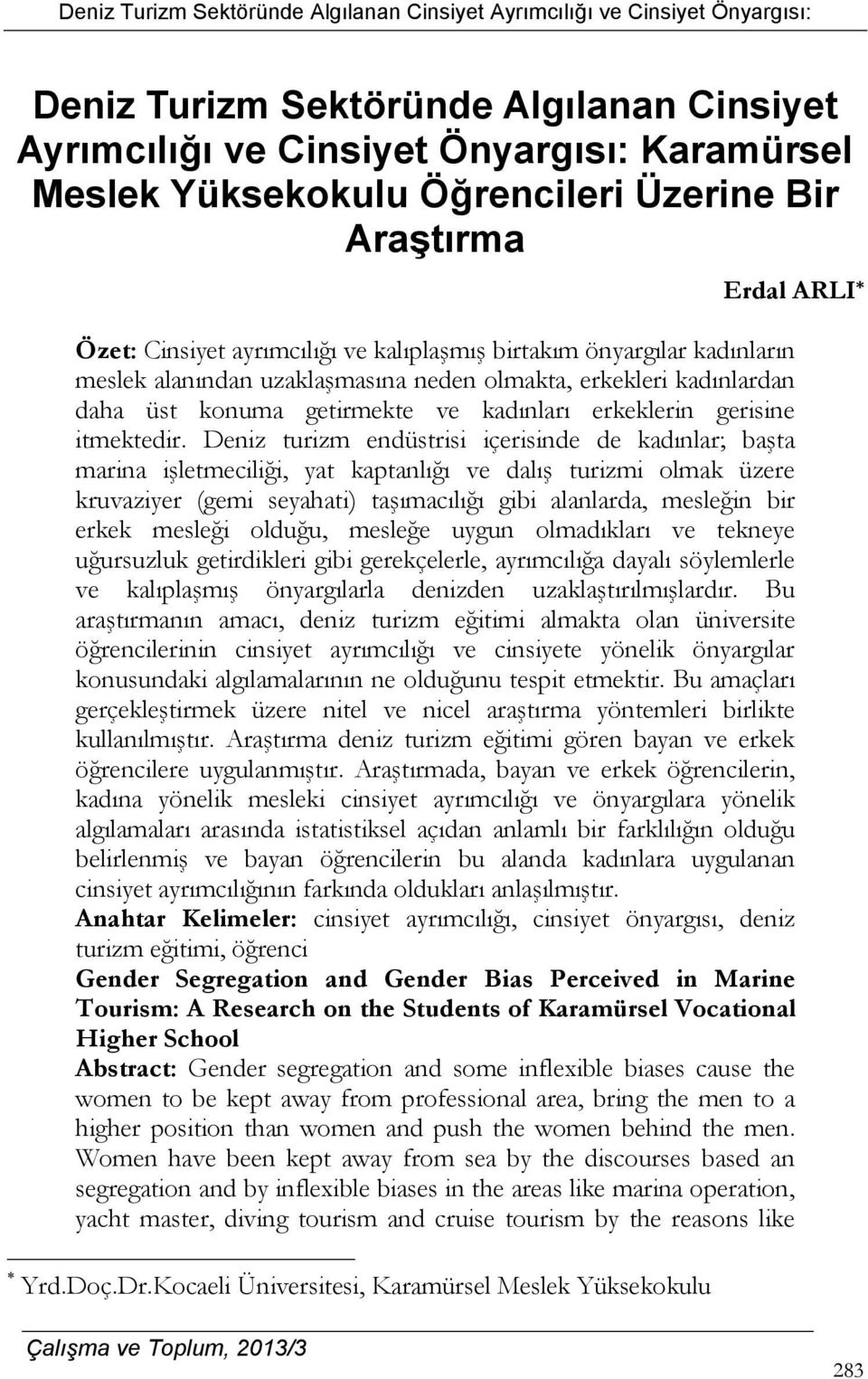 Deniz turizm endüstrisi içerisinde de kadınlar; başta marina işletmeciliği, yat kaptanlığı ve dalış turizmi olmak üzere kruvaziyer (gemi seyahati) taşımacılığı gibi alanlarda, mesleğin bir erkek