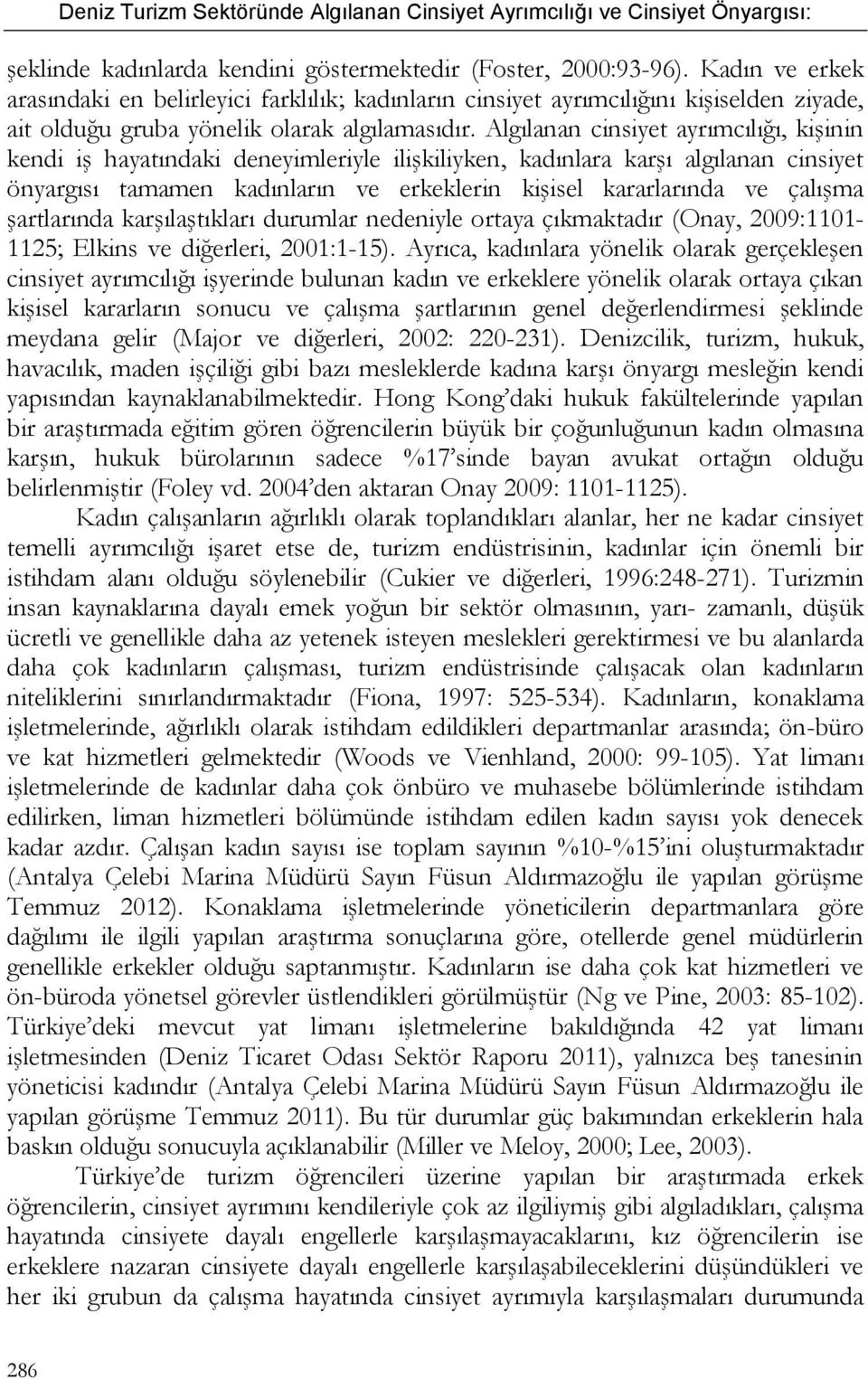 Algılanan cinsiyet ayrımcılığı, kişinin kendi iş hayatındaki deneyimleriyle ilişkiliyken, kadınlara karşı algılanan cinsiyet önyargısı tamamen kadınların ve erkeklerin kişisel kararlarında ve çalışma