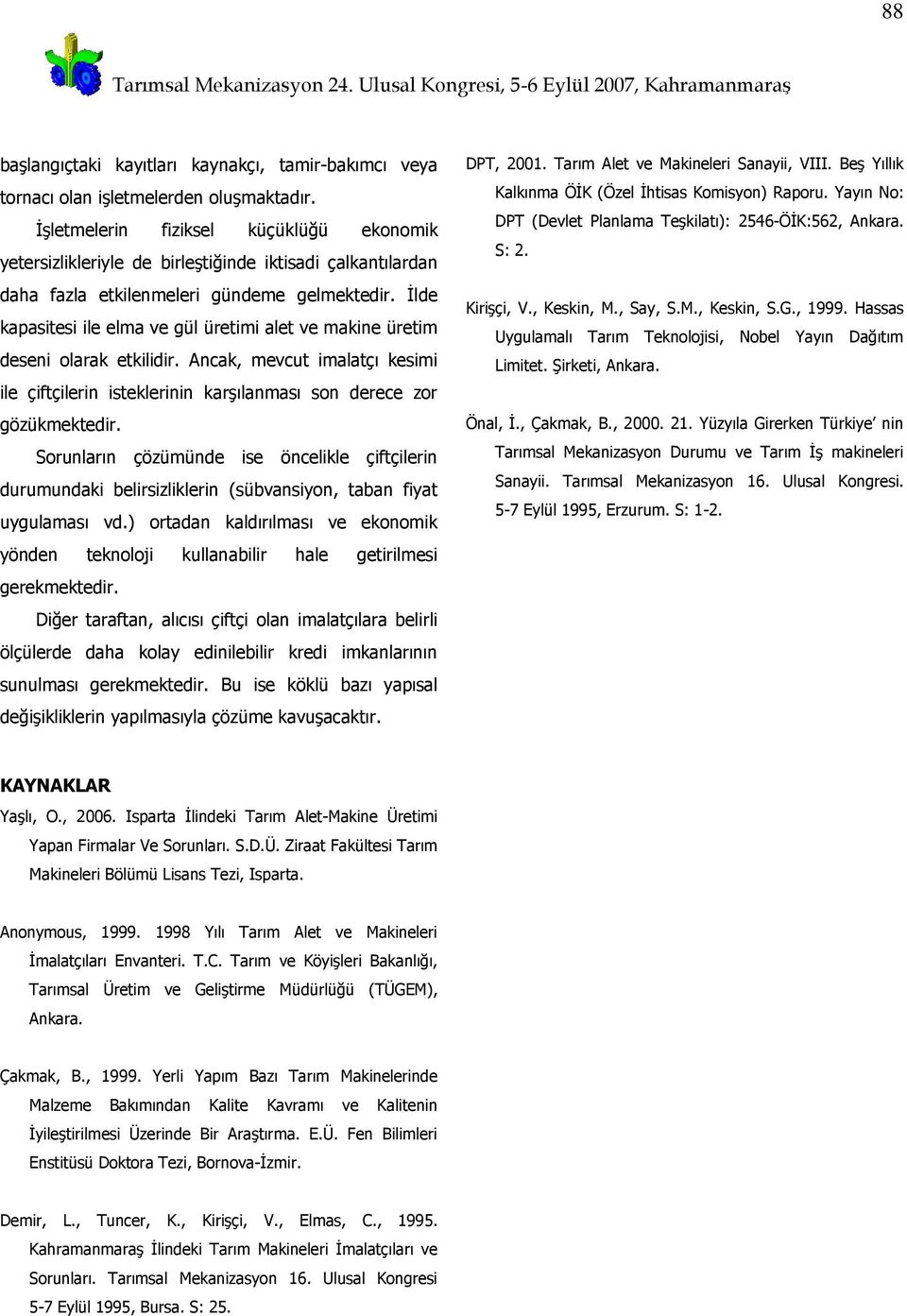 İlde kapasitesi ile elma ve gül üretimi alet ve makine üretim deseni olarak etkilidir. Ancak, mevcut imalatçı kesimi ile çiftçilerin isteklerinin karşılanması son derece zor gözükmektedir.