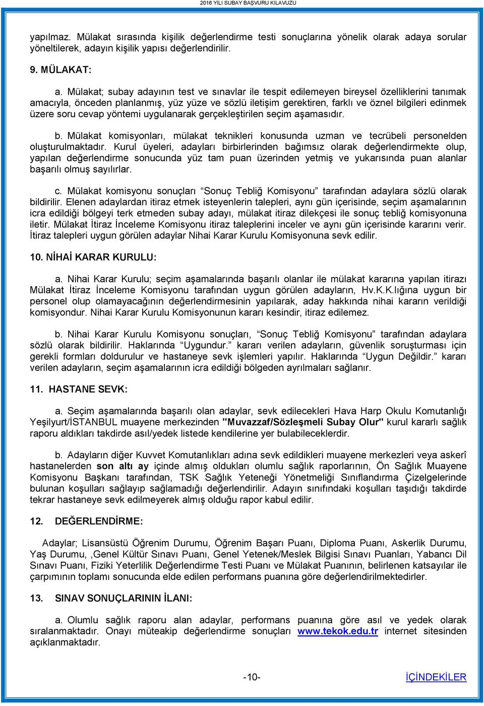 üzere soru cevap yöntemi uygulanarak gerçekleştirilen seçim aşamasıdır. b. Mülakat komisyonları, mülakat teknikleri konusunda uzman ve tecrübeli personelden oluşturulmaktadır.