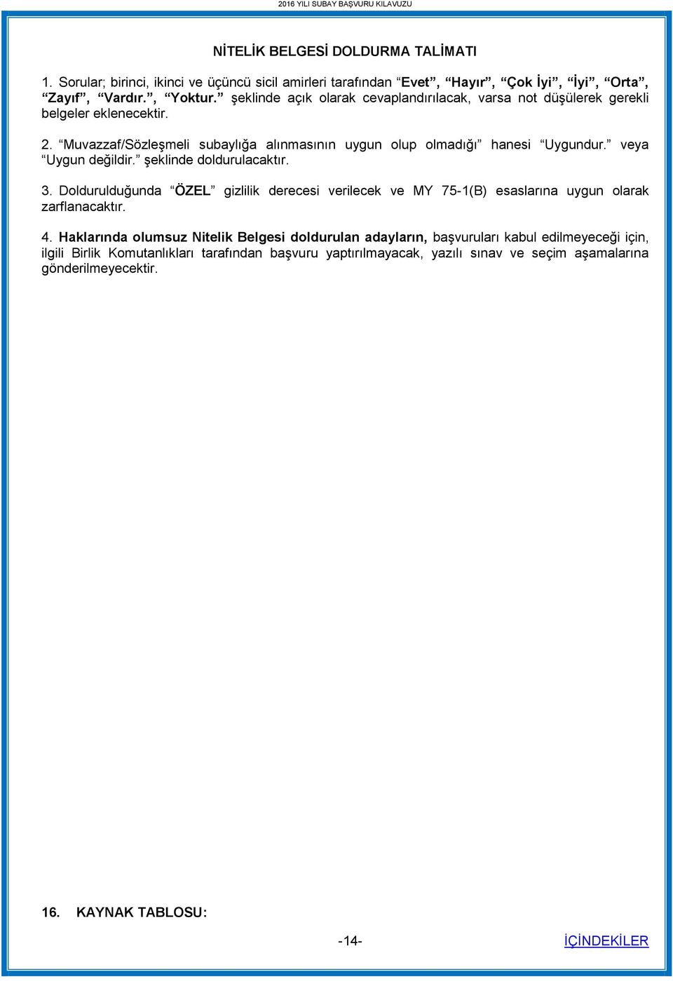 veya Uygun değildir. şeklinde doldurulacaktır. 3. Doldurulduğunda ÖZEL gizlilik derecesi verilecek ve MY 75-1(B) esaslarına uygun olarak zarflanacaktır. 4.