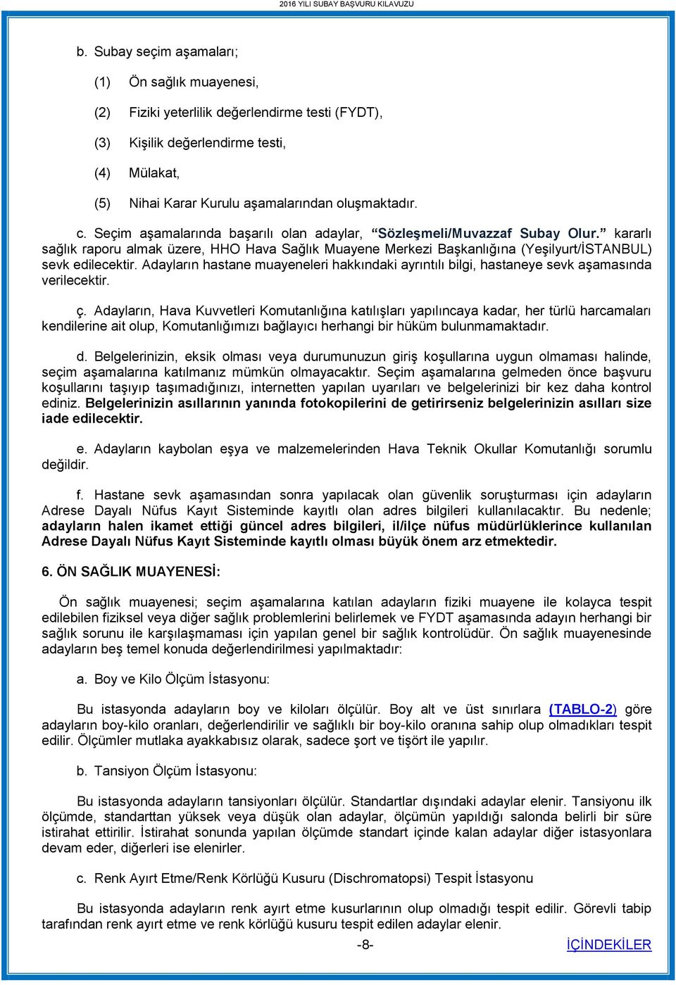 Seçim aşamalarında başarılı olan adaylar, Sözleşmeli/Muvazzaf Subay Olur. kararlı sağlık raporu almak üzere, HHO Hava Sağlık Muayene Merkezi Başkanlığına (Yeşilyurt/İSTANBUL) sevk edilecektir.