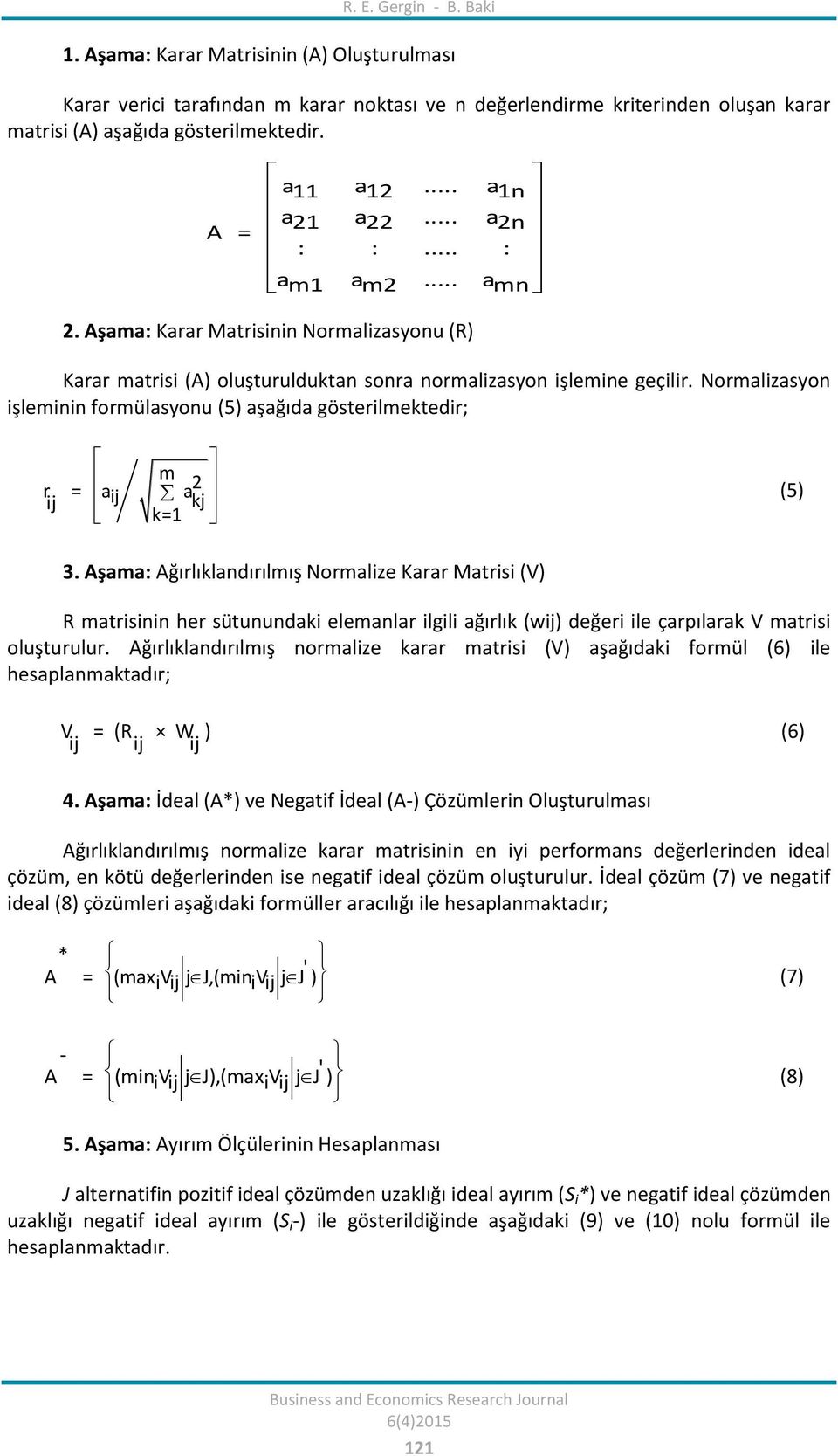 Normalizasyon işleminin formülasyonu (5) aşağıda gösterilmektedir; r = ij aij m a 2 kj k=1 (5) 3.