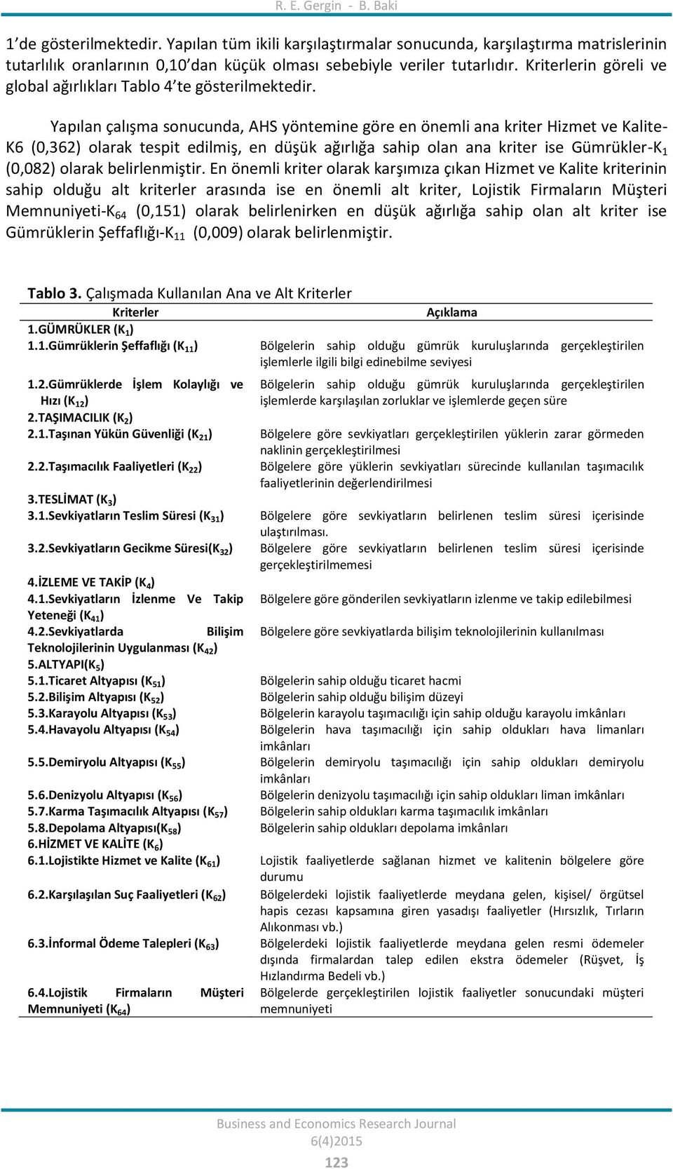 Yapılan çalışma sonucunda, AHS yöntemine göre en önemli ana kriter Hizmet ve Kalite- K6 (0,362) olarak tespit edilmiş, en düşük ağırlığa sahip olan ana kriter ise Gümrükler-K 1 (0,082) olarak