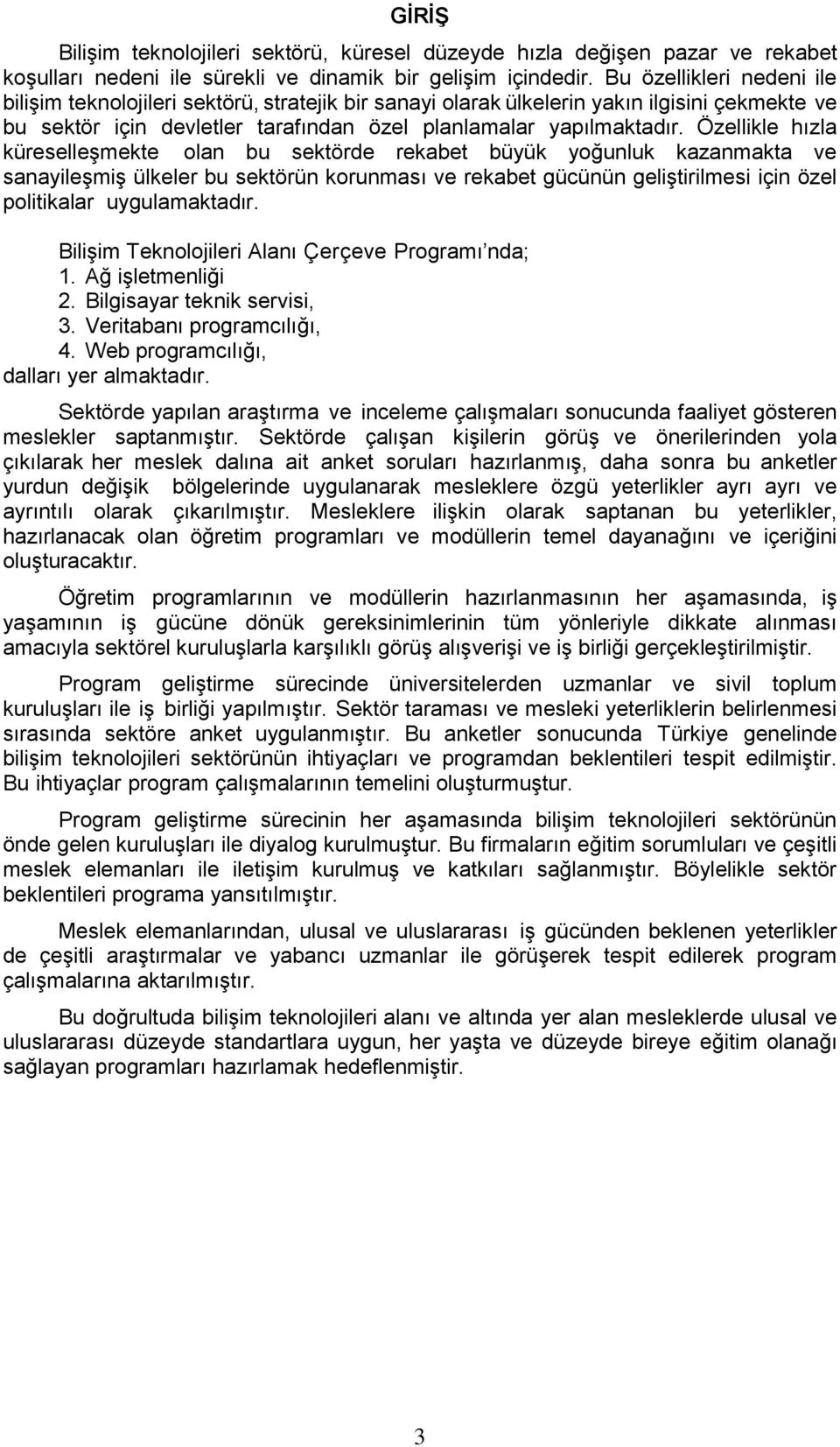 Özellikle hızla küreselleşmekte olan bu sektörde rekabet büyük yoğunluk kazanmakta ve sanayileşmiş ülkeler bu sektörün korunması ve rekabet gücünün geliştirilmesi için özel politikalar uygulamaktadır.