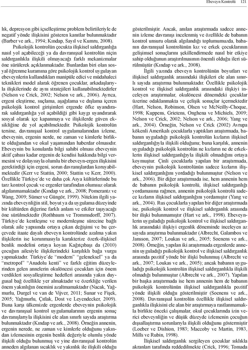 Bunlardan biri olan sosyal öğrenme kuramına göre psikolojik kontrol uygulayan ebeveynlerin kullandıkları manipüle edici ve müdahaleci teknikleri model alarak öğrenen çocuklar, arkadaşlarıyla