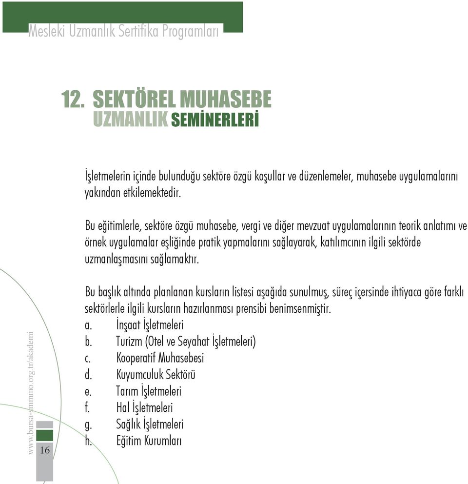 Bu eğitimlerle, sektöre özgü muhasebe, vergi ve diğer mevzuat uygulamalarının teorik anlatımı ve örnek uygulamalar eşliğinde pratik yapmalarını sağlayarak, katılımcının ilgili sektörde