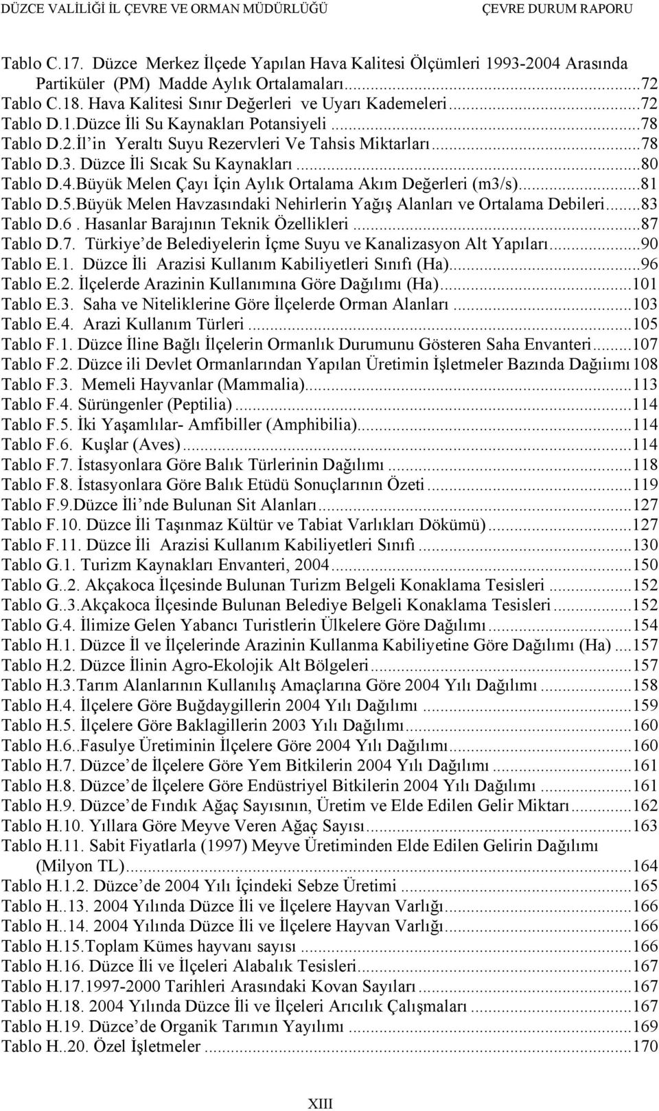 Büyük Melen Çayı İçin Aylık Ortalama Akım Değerleri (m3/s)...81 Tablo D.5.Büyük Melen Havzasındaki Nehirlerin Yağış Alanları ve Ortalama Debileri...83 Tablo D.6. Hasanlar Barajının Teknik Özellikleri.