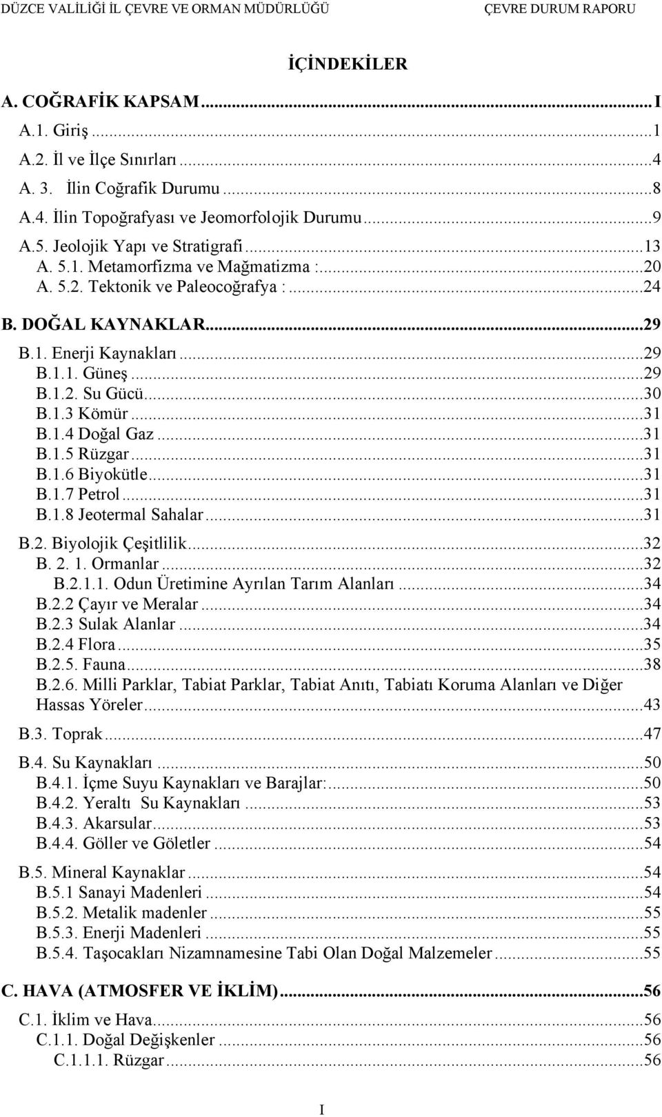 ..31 B.1.5 Rüzgar...31 B.1.6 Biyokütle...31 B.1.7 Petrol...31 B.1.8 Jeotermal Sahalar...31 B.2. Biyolojik Çeşitlilik...32 B. 2. 1. Ormanlar...32 B.2.1.1. Odun Üretimine Ayrılan Tarım Alanları...34 B.