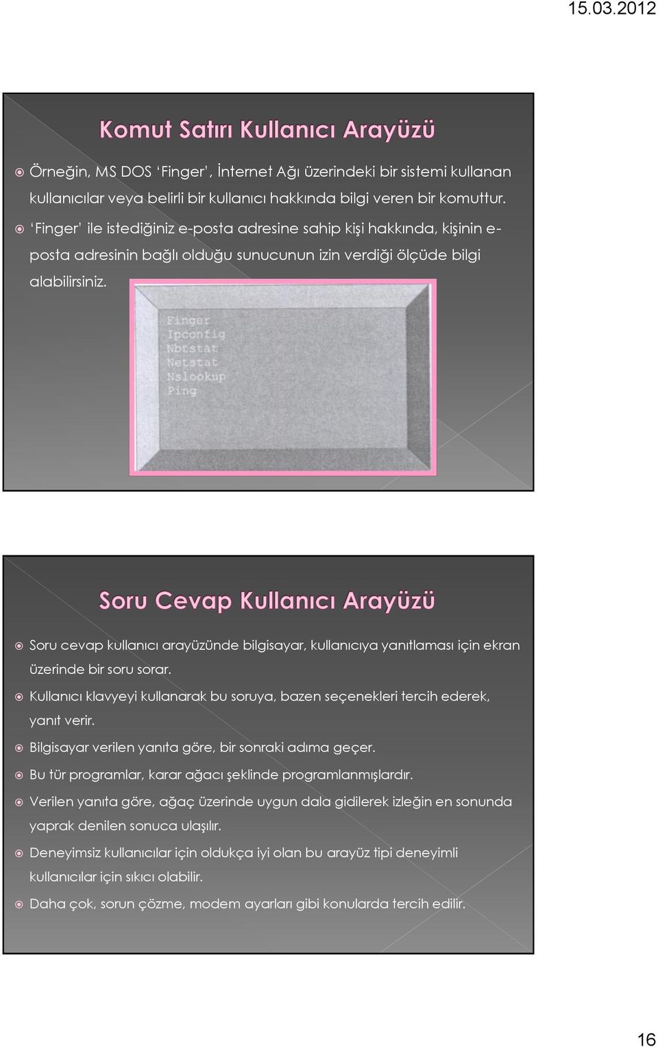 Soru cevap kullanıcı arayüzünde bilgisayar, kullanıcıya yanıtlaması için ekran üzerinde bir soru sorar. Kullanıcı klavyeyi kullanarak bu soruya, bazen seçenekleri tercih ederek, yanıt verir.