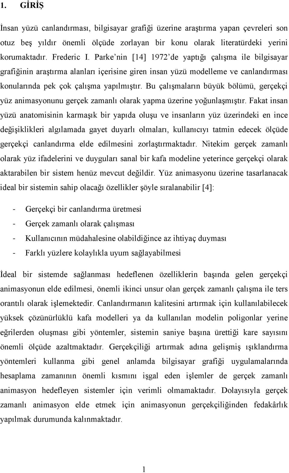 Bu çalışmaların büyük bölümü, gerçekçi yüz animasyonunu gerçek zamanlı olarak yapma üzerine yoğunlaşmıştır.