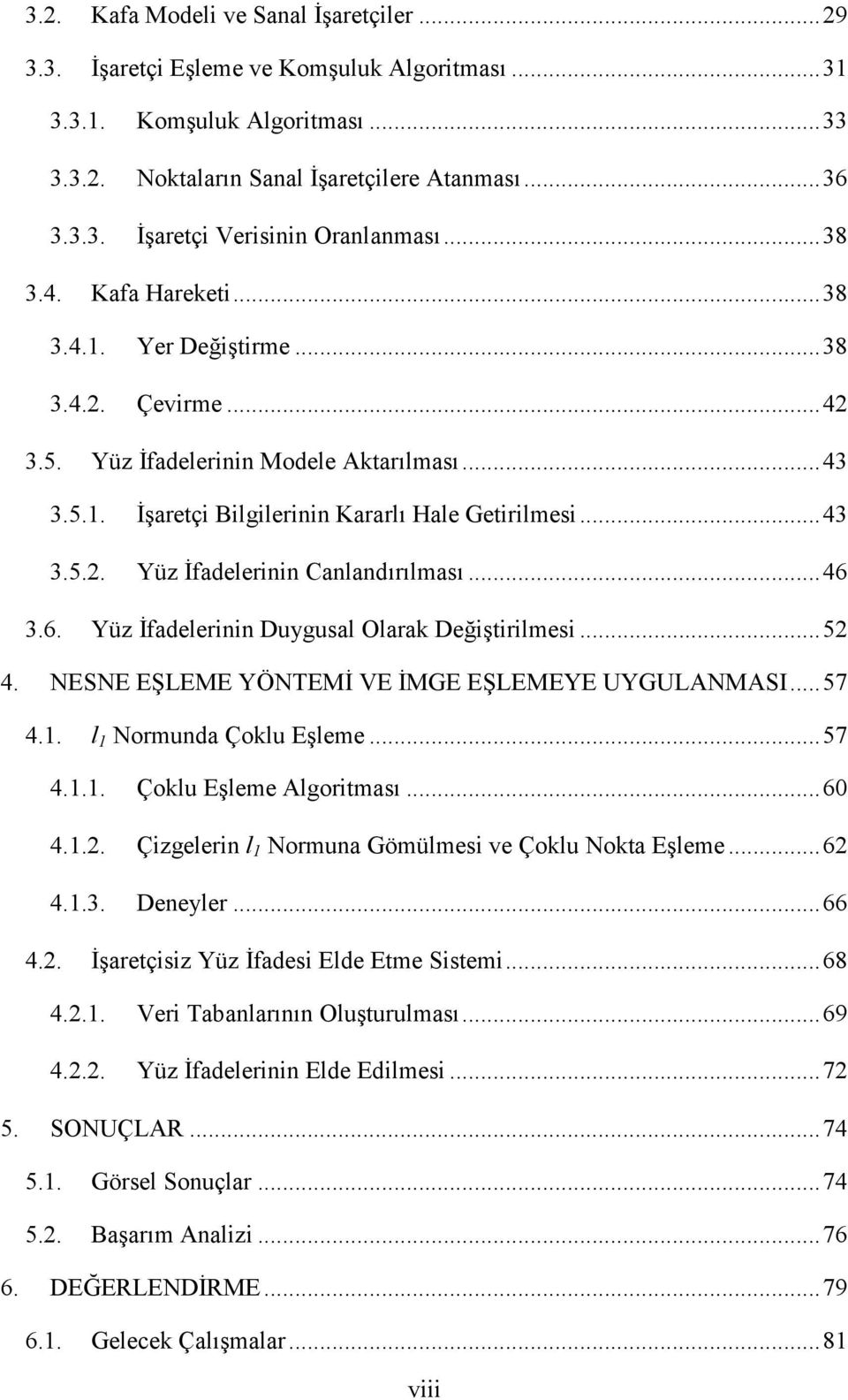 .. 46 3.6. Yüz Đfadelerinin Duygusal Olarak Değiştirilmesi... 52 4. NESNE EŞLEME YÖNTEMĐ VE ĐMGE EŞLEMEYE UYGULANMASI... 57 4.1. l 1 Normunda Çoklu Eşleme... 57 4.1.1. Çoklu Eşleme Algoritması... 60 4.