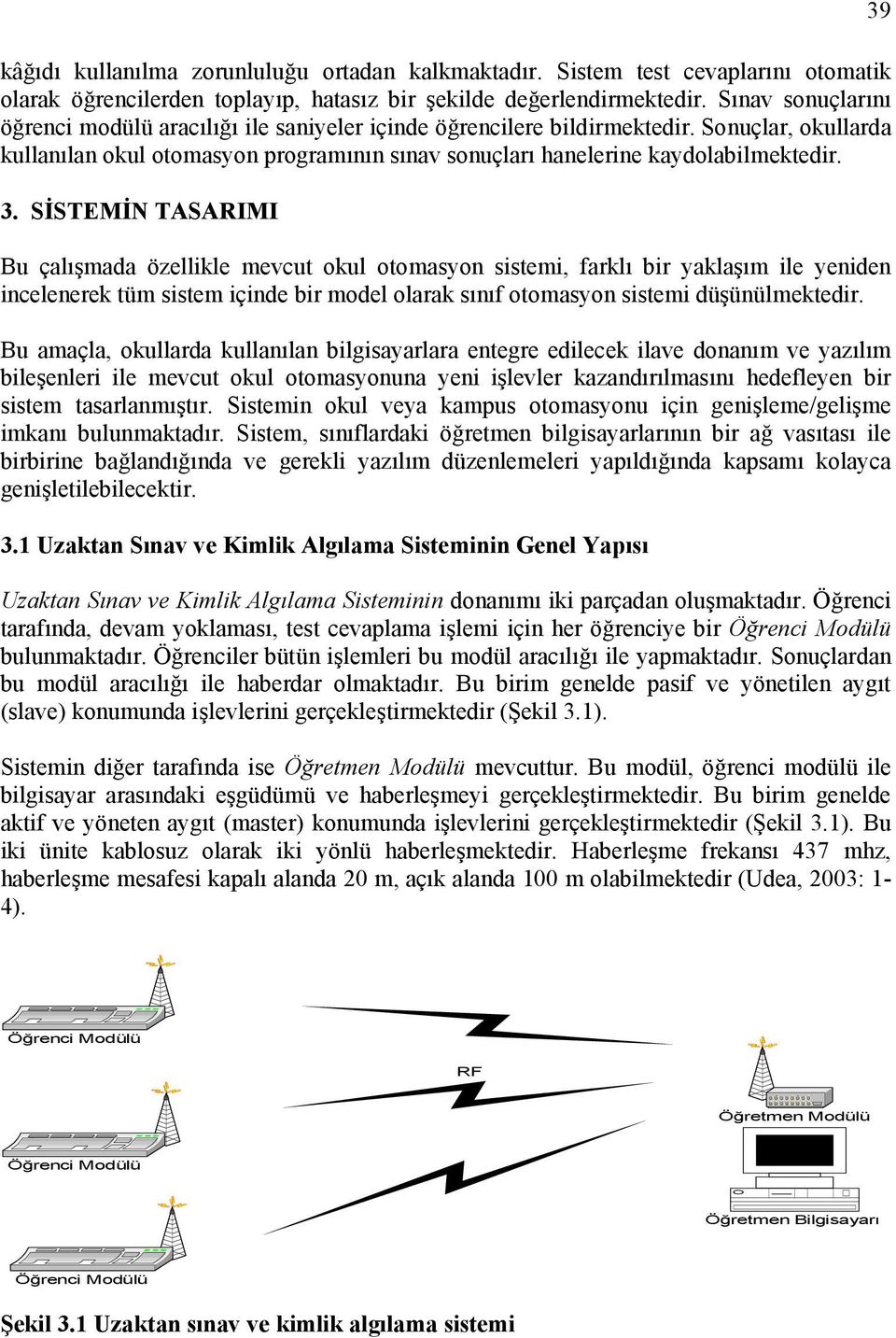 SİSTEMİN TASARIMI Bu çalışmada özellikle mevcut okul otomasyon sistemi, farklı bir yaklaşım ile yeniden incelenerek tüm sistem içinde bir model olarak sınıf otomasyon sistemi düşünülmektedir.