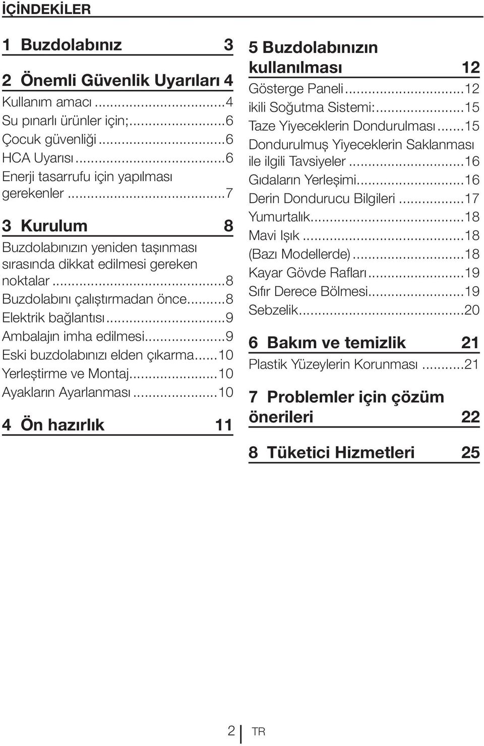 ..9 Eski buzdolabınızı elden çıkarma...10 Yerleştirme ve Montaj...10 Ayakların Ayarlanması...10 4 Ön hazırlık 11 5 Buzdolabınızın kullanılması 12 Gösterge Paneli...12 ikili Soğutma Sistemi:.