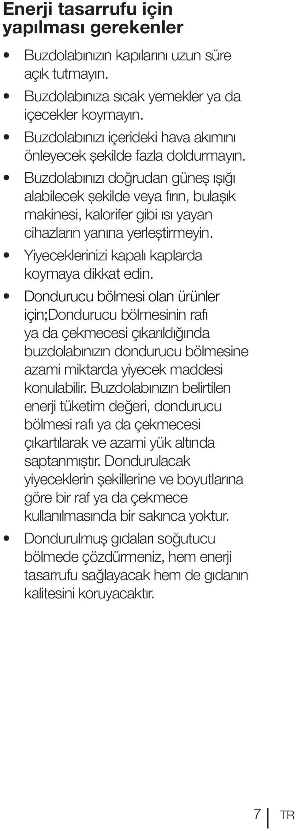 Buzdolabınızı doğrudan güneş ışığı alabilecek şekilde veya fırın, bulaşık makinesi, kalorifer gibi ısı yayan cihazların yanına yerleştirmeyin. Yiyeceklerinizi kapalı kaplarda koymaya dikkat edin.