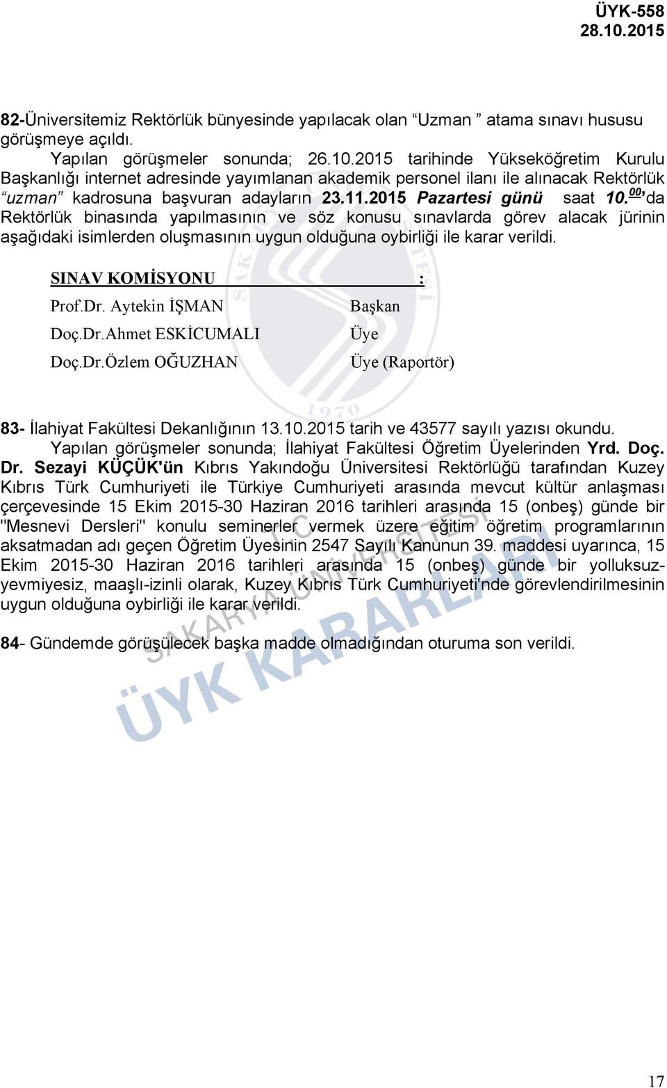 00 da Rektörlük binasında yapılmasının ve söz konusu sınavlarda görev alacak jürinin aşağıdaki isimlerden oluşmasının uygun SINAV KOMİSYONU : Prof.Dr. Aytekin İŞMAN Başkan Doç.Dr.Ahmet ESKİCUMALI Üye Doç.