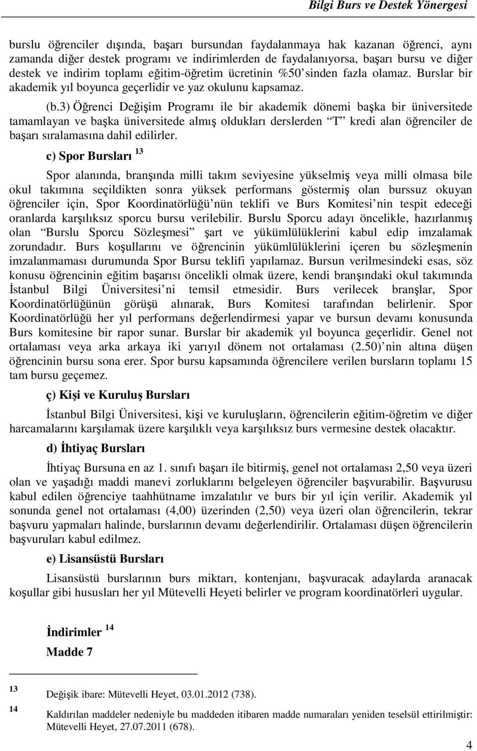 3) Öğrenci Değişim Programı ile bir akademik dönemi başka bir üniversitede tamamlayan ve başka üniversitede almış oldukları derslerden T kredi alan öğrenciler de başarı sıralamasına dahil edilirler.