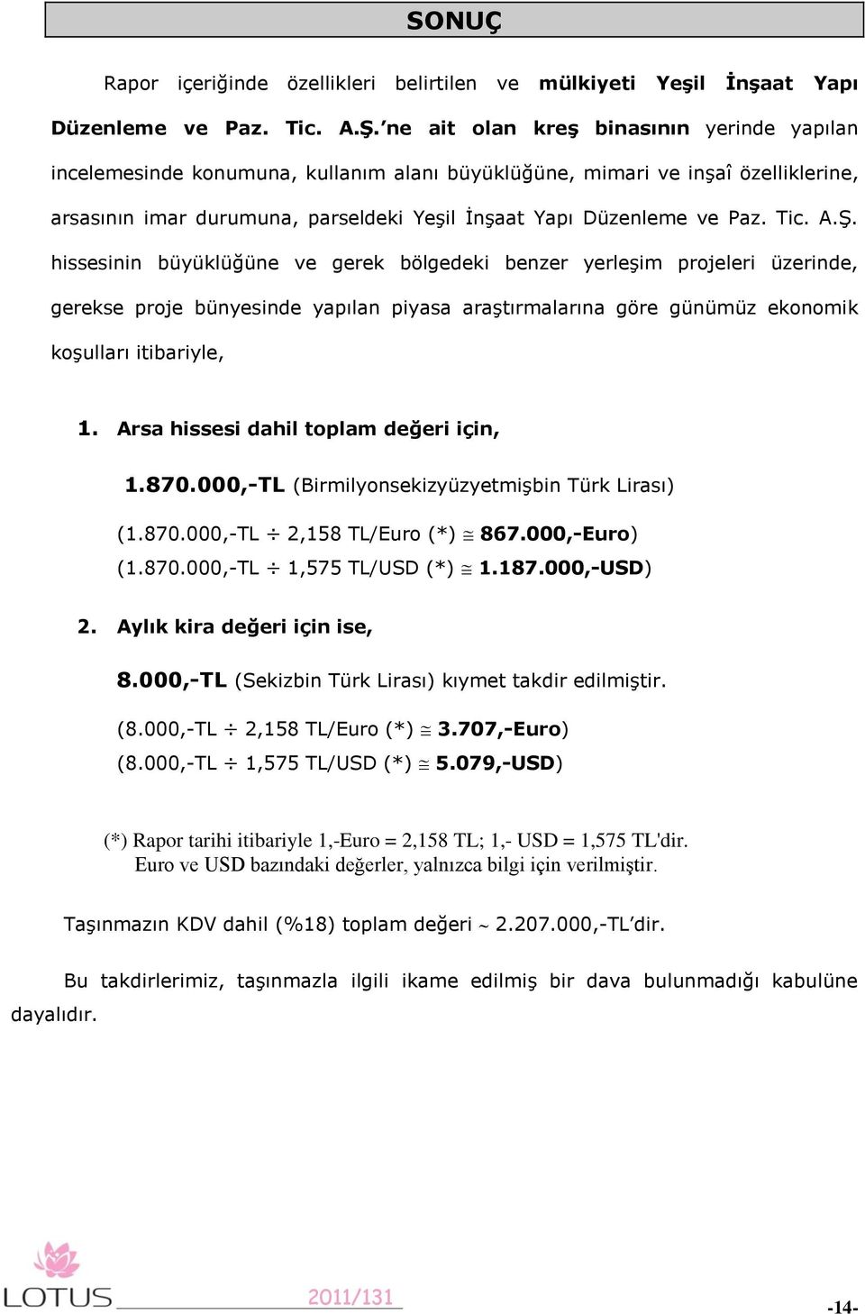 Tic. A.Ş. hissesinin büyüklüğüne ve gerek bölgedeki benzer yerleşim projeleri üzerinde, gerekse proje bünyesinde yapılan piyasa araştırmalarına göre günümüz ekonomik koşulları itibariyle, 1.