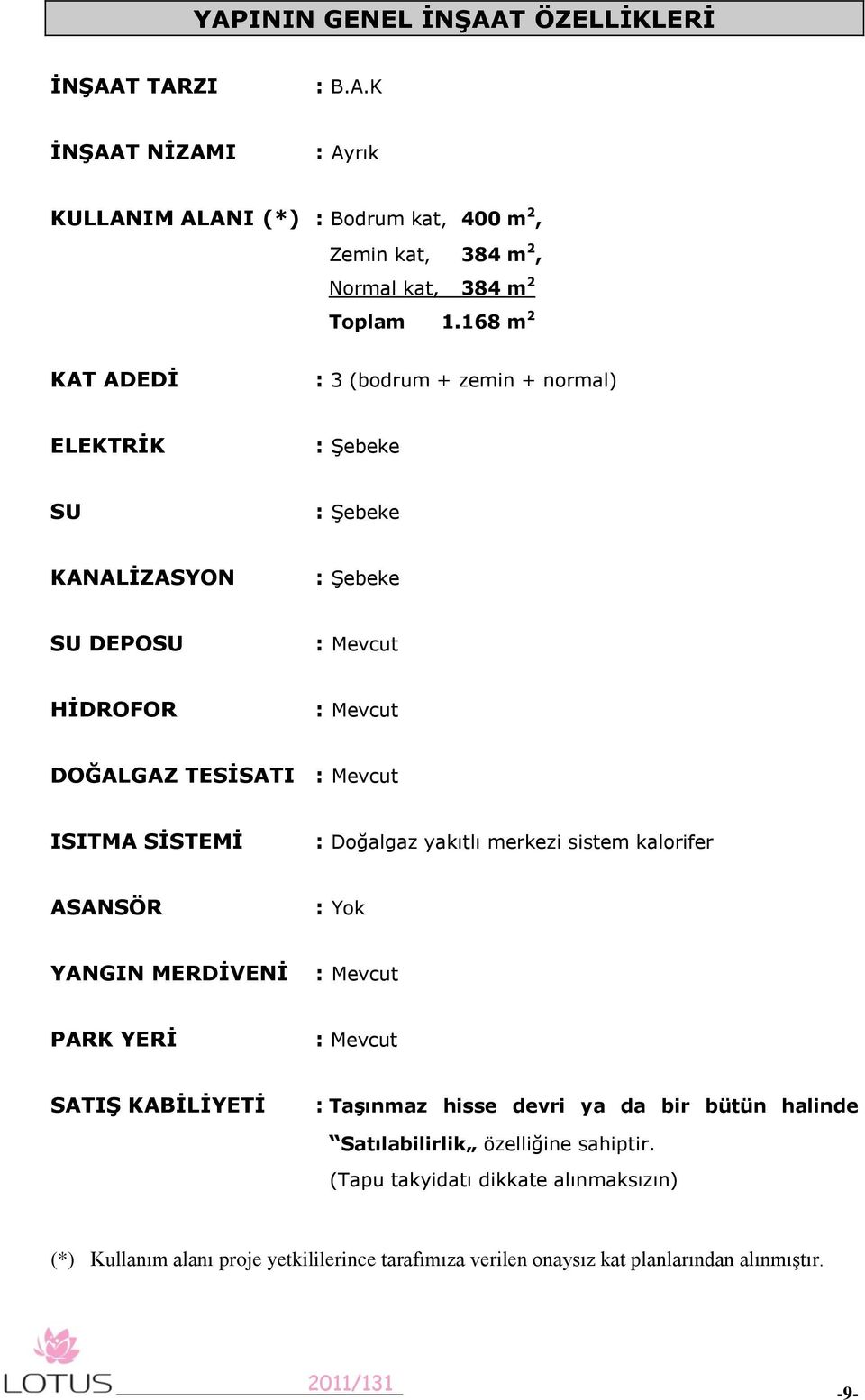 SĠSTEMĠ : Doğalgaz yakıtlı merkezi sistem kalorifer ASANSÖR : Yok YANGIN MERDĠVENĠ : Mevcut PARK YERĠ : Mevcut SATIġ KABĠLĠYETĠ : TaĢınmaz hisse devri ya da bir bütün