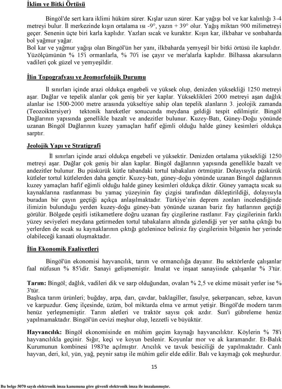 Bol kar ve yağmur yağışı olan Bingöl'ün her yanı, ilkbaharda yemyeşil bir bitki örtüsü ile kaplıdır. Yüzölçümünün % 15'i ormanlarla, % 70'i ise çayır ve mer'alarla kaplıdır.