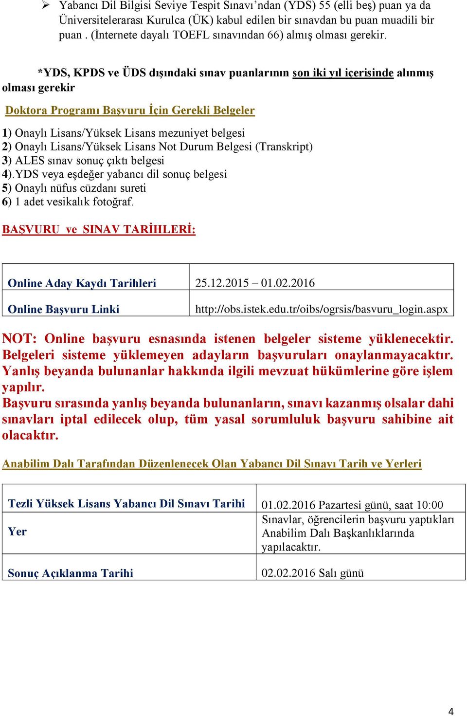 *YDS, KPDS ve ÜDS dışındaki sınav puanlarının son iki yıl içerisinde alınmış olması gerekir Doktora Programı Başvuru n Gerekli Belgeler 1) Onaylı Lisans/Yüksek Lisans mezuniyet belgesi 2) Onaylı