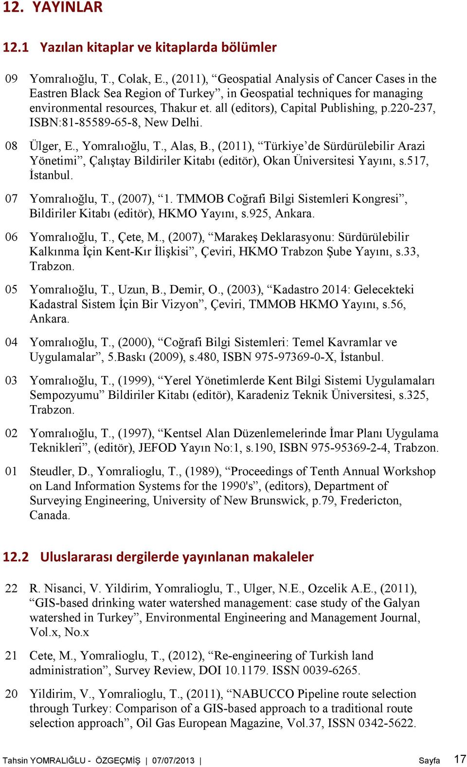 220-237, ISBN:81-85589-65-8, New Delhi. 08 Ülger, E., Yomralıoğlu, T., Alas, B., (2011), Türkiye de Sürdürülebilir Arazi Yönetimi, Çalıştay Bildiriler Kitabı (editör), Okan Üniversitesi Yayını, s.