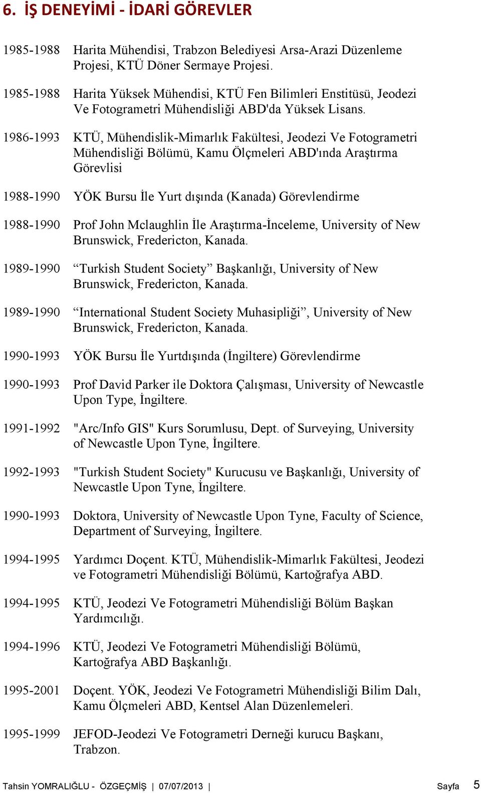 1986-1993 KTÜ, Mühendislik-Mimarlık Fakültesi, Jeodezi Ve Fotogrametri Mühendisliği Bölümü, Kamu Ölçmeleri ABD'ında Araştırma Görevlisi 1988-1990 YÖK Bursu İle Yurt dışında (Kanada) Görevlendirme