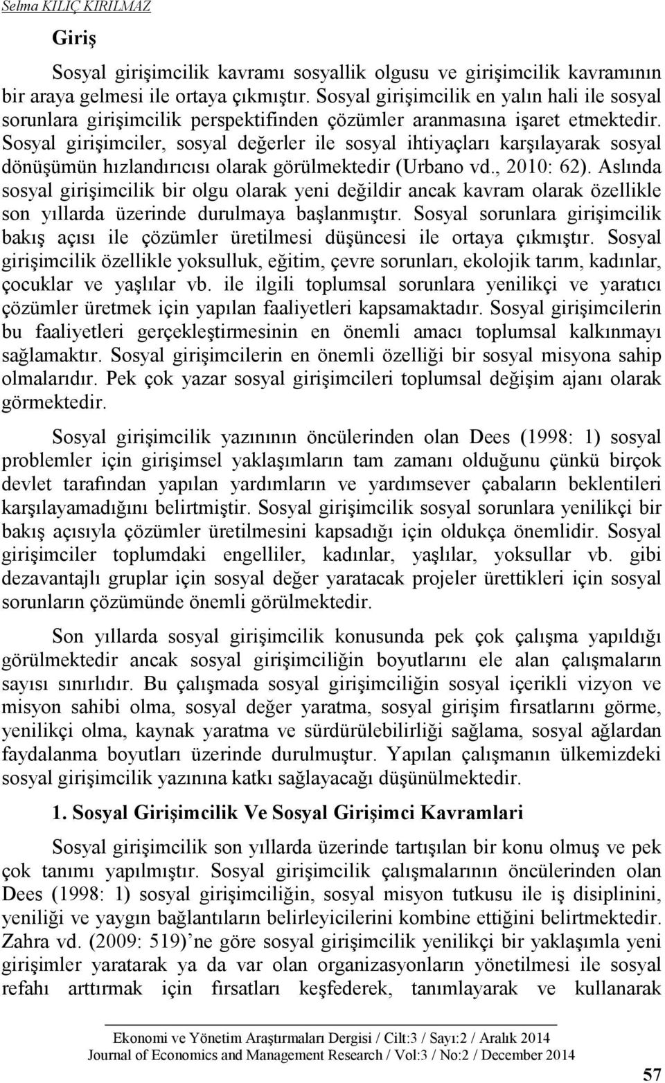 Sosyal girişimciler, sosyal değerler ile sosyal ihtiyaçları karşılayarak sosyal dönüşümün hızlandırıcısı olarak görülmektedir (Urbano vd., 2010: 62).