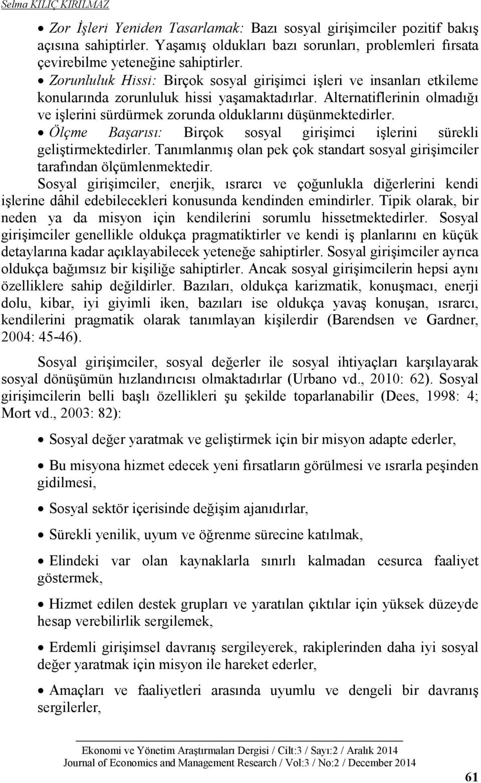 Zorunluluk Hissi: Birçok sosyal girişimci işleri ve insanları etkileme konularında zorunluluk hissi yaşamaktadırlar.