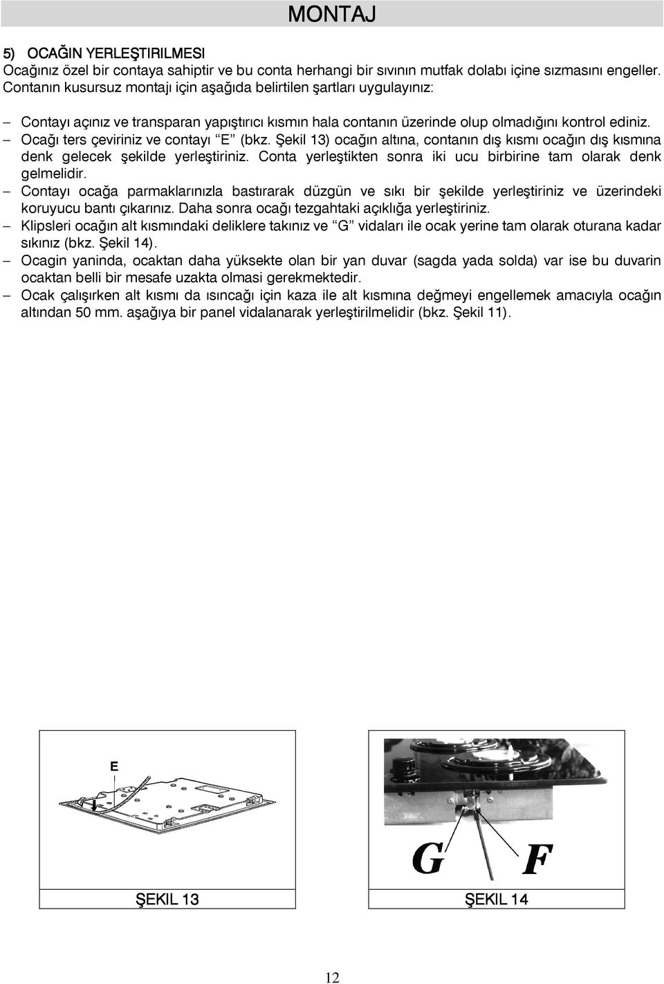 Ocağı ters çeviriniz ve contayı E (bkz. Şekil 13) ocağın altına, contanın dış kısmı ocağın dış kısmına denk gelecek şekilde yerleştiriniz.