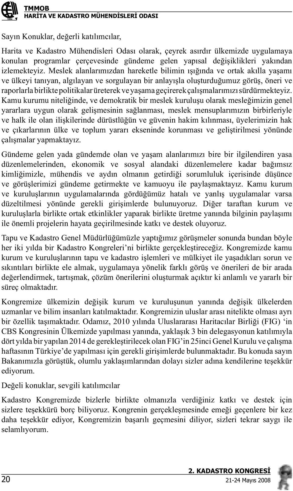 Meslek alanlar m zdan hareketle bilimin nda ve ortak ak lla ya am ve ülkeyi tan yan, alg layan ve sorgulayan bir anlay la olu turdu umuz görü, öneri ve raporlarla birlikte politikalar üreterek ve ya