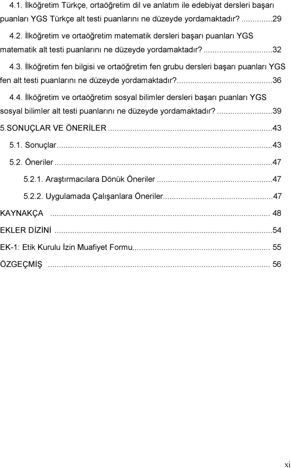 4.3. İlköğretim fen bilgisi ve ortaöğretim fen grubu dersleri başarı puanları YGS fen alt testi puanlarını ne düzeyde yordamaktadır?...36 4.4. İlköğretim ve ortaöğretim sosyal bilimler dersleri başarı puanları YGS sosyal bilimler alt testi puanlarını ne düzeyde yordamaktadır?