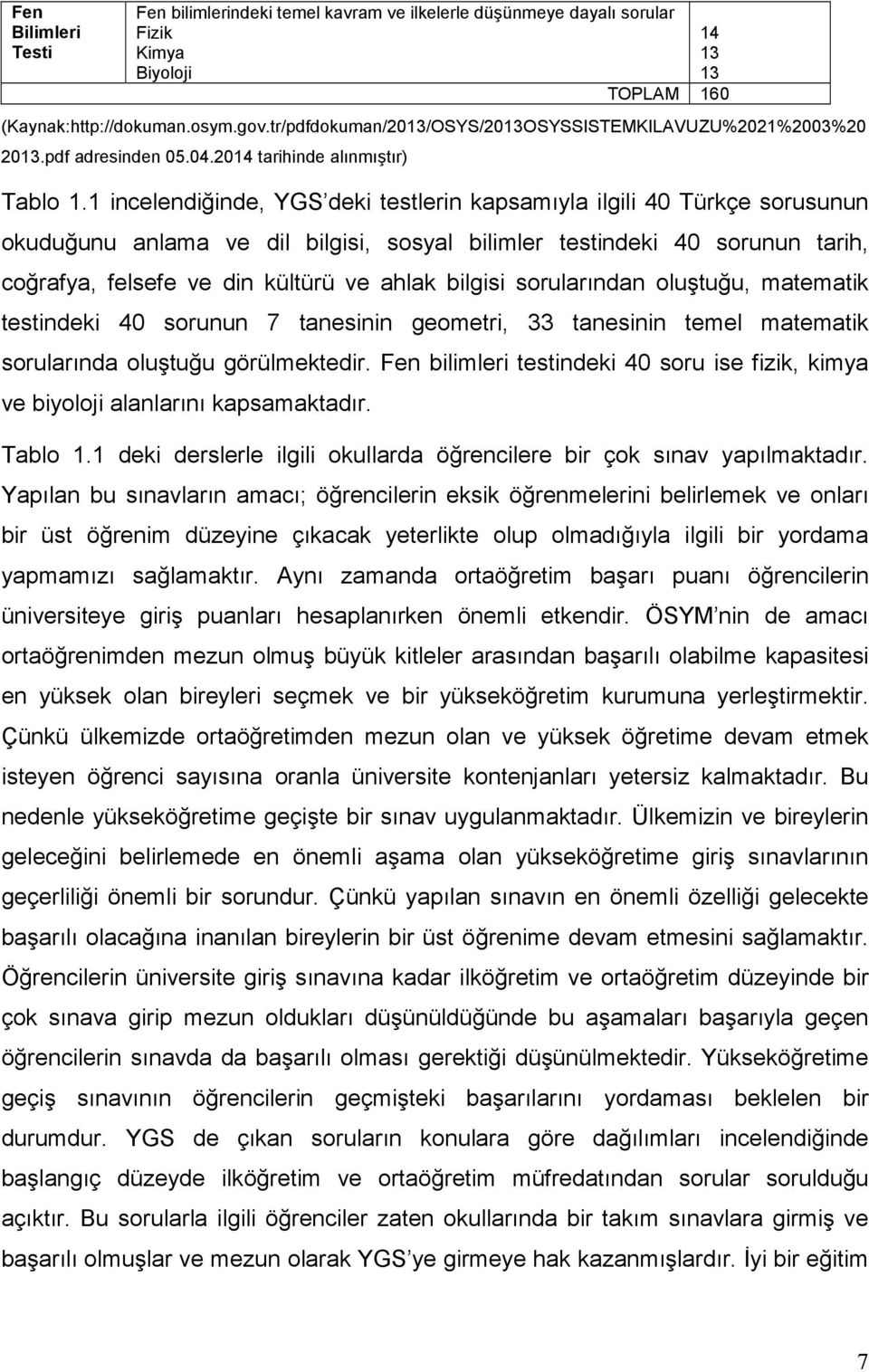 1 incelendiğinde, YGS deki testlerin kapsamıyla ilgili 40 Türkçe sorusunun okuduğunu anlama ve dil bilgisi, sosyal bilimler testindeki 40 sorunun tarih, coğrafya, felsefe ve din kültürü ve ahlak