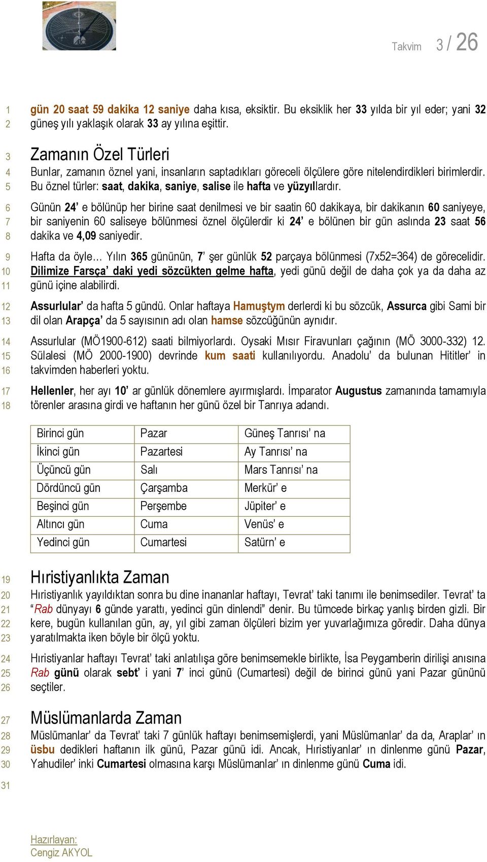 Günün e bölünüp her birine saat denilmesi ve bir saatin 0 dakikaya, bir dakikanın 0 saniyeye, bir saniyenin 0 saliseye bölünmesi öznel ölçülerdir ki e bölünen bir gün aslında saat dakika ve,0