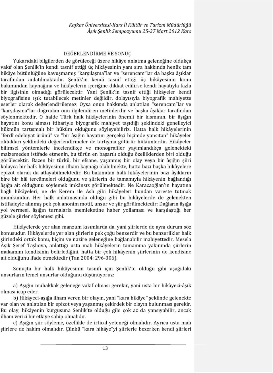 Şenlik in kendi tasnif ettiği üç hikâyesinin konu bakımından kaynağına ve hikâyelerin içeriğine dikkat edilirse kendi hayatıyla fazla bir ilgisinin olmadığı görülecektir.