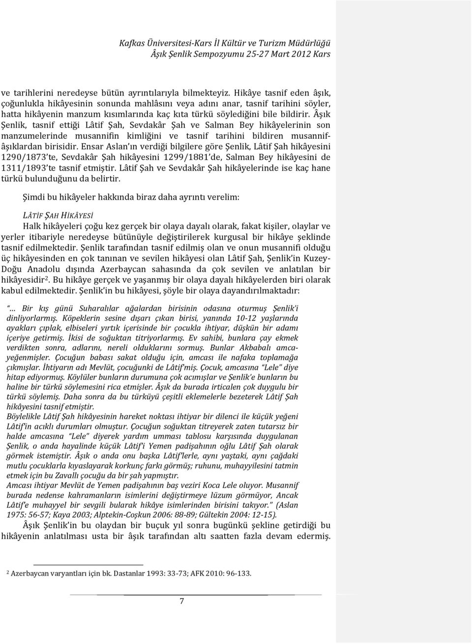 Âşık Şenlik, tasnif ettiği Lâtif Şah, Sevdakâr Şah ve Salman Bey hikâyelerinin son manzumelerinde musannifin kimliğini ve tasnif tarihini bildiren musannifâşıklardan birisidir.