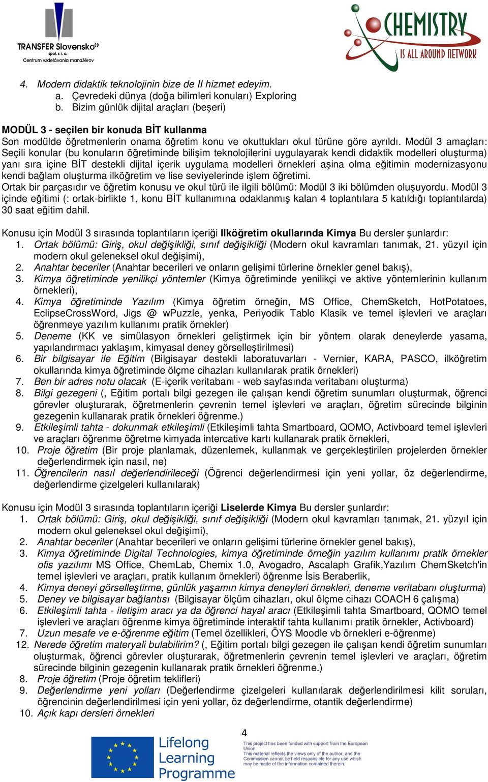 Modül 3 amaçları: Seçili konular (bu konuların öğretiminde bilişim teknolojilerini uygulayarak kendi didaktik modelleri oluşturma) yanı sıra içine BİT destekli dijital içerik uygulama modelleri